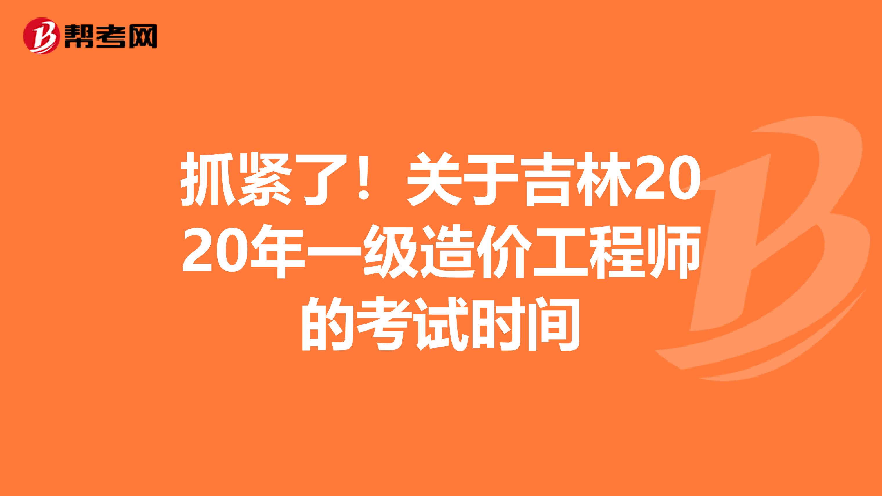 抓紧了！关于吉林2020年一级造价工程师的考试时间
