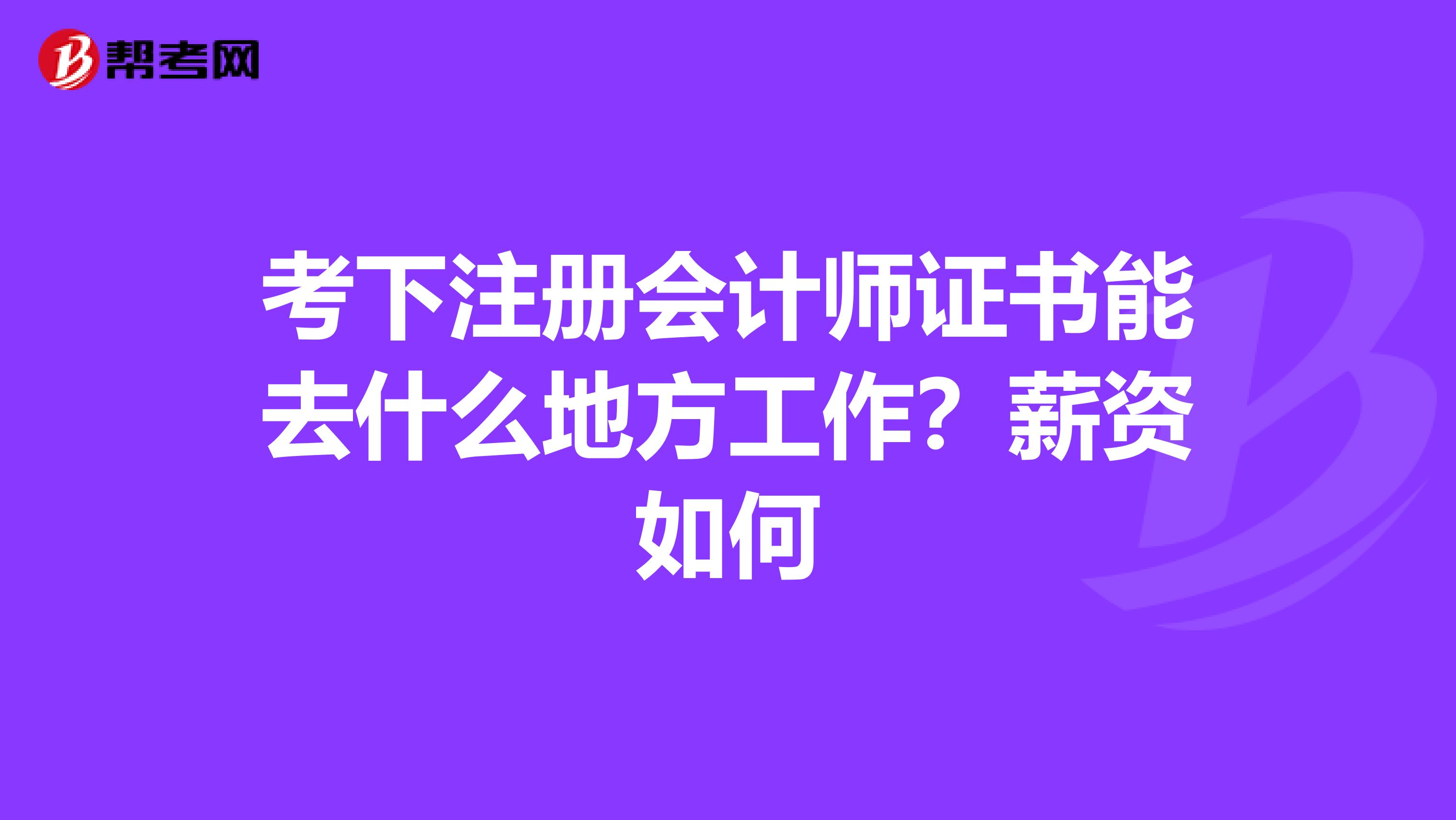考下注冊(cè)會(huì)計(jì)師證書能去什么地方工作?薪資如何