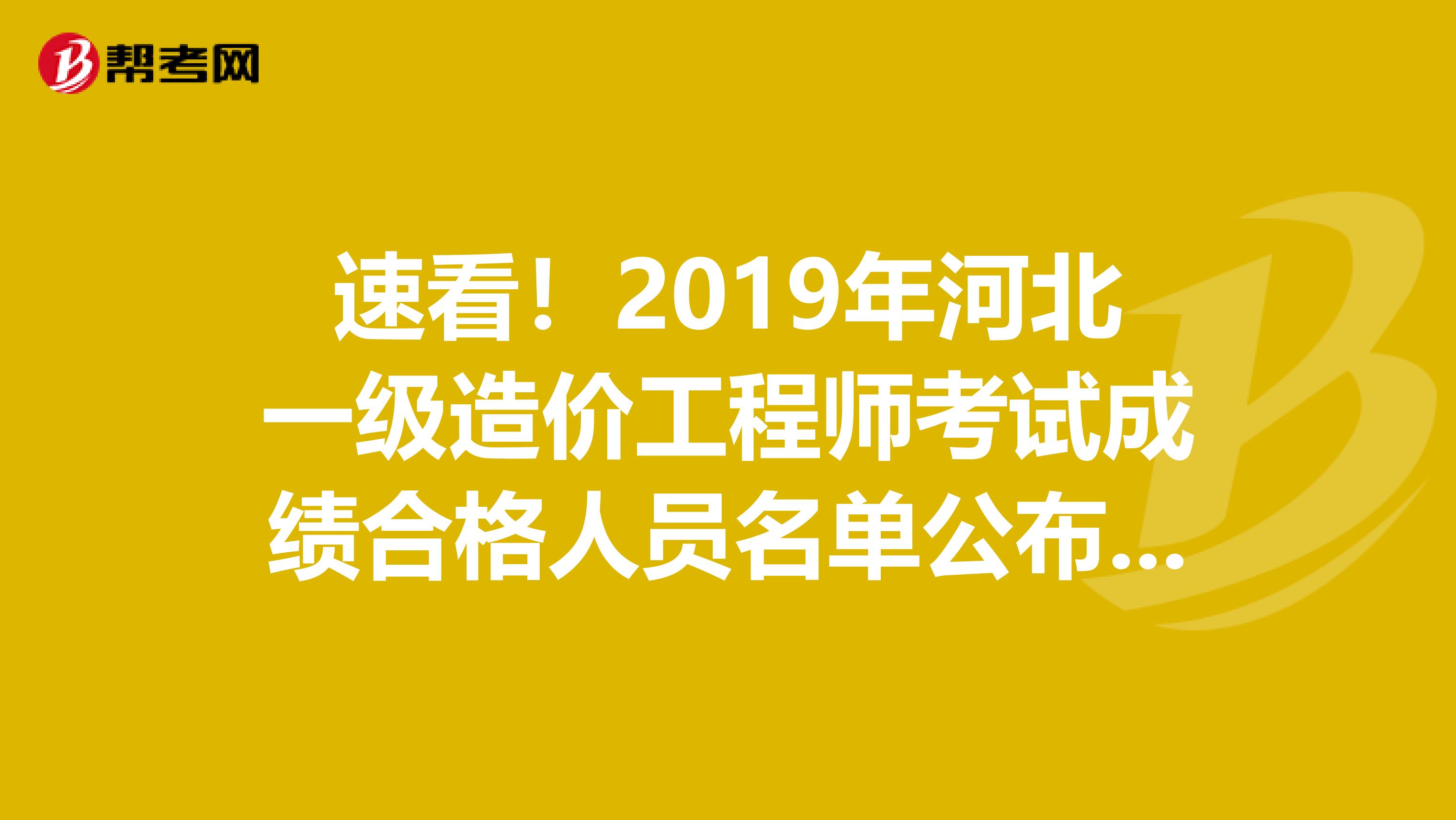 速看！2019年河北一级造价工程师考试成绩合格人员名单公布啦！