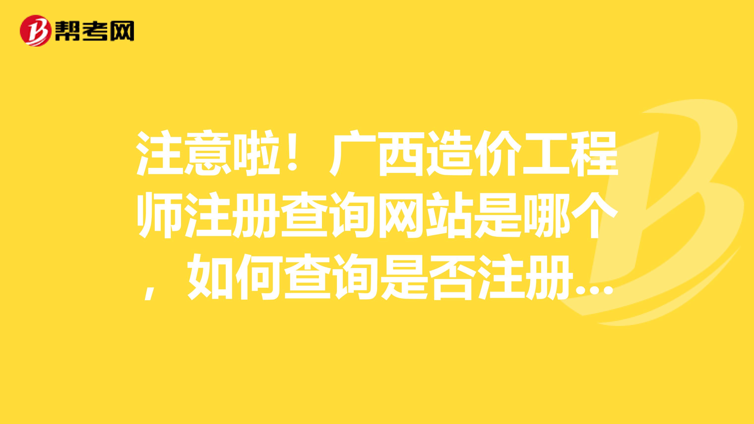 注意啦！广西造价工程师注册查询网站是哪个，如何查询是否注册成功？