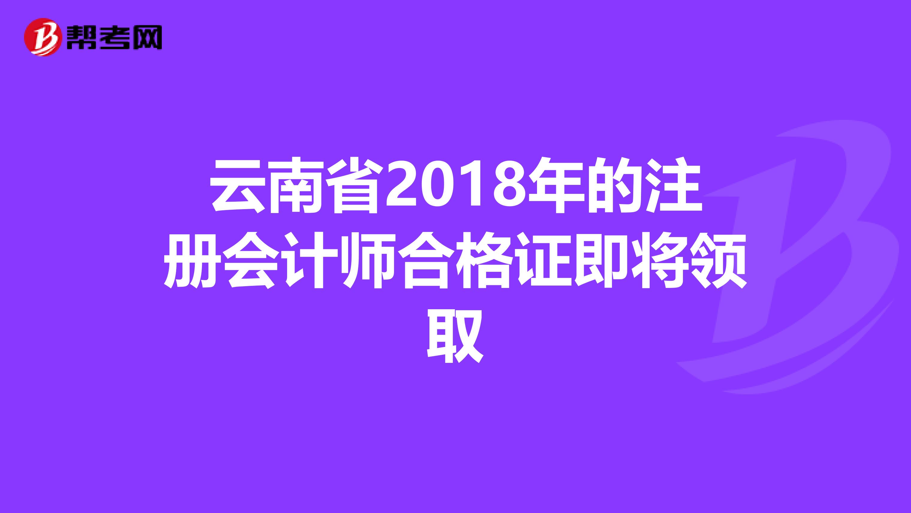 云南省2018年的注冊會計師合格證即將領(lǐng)取