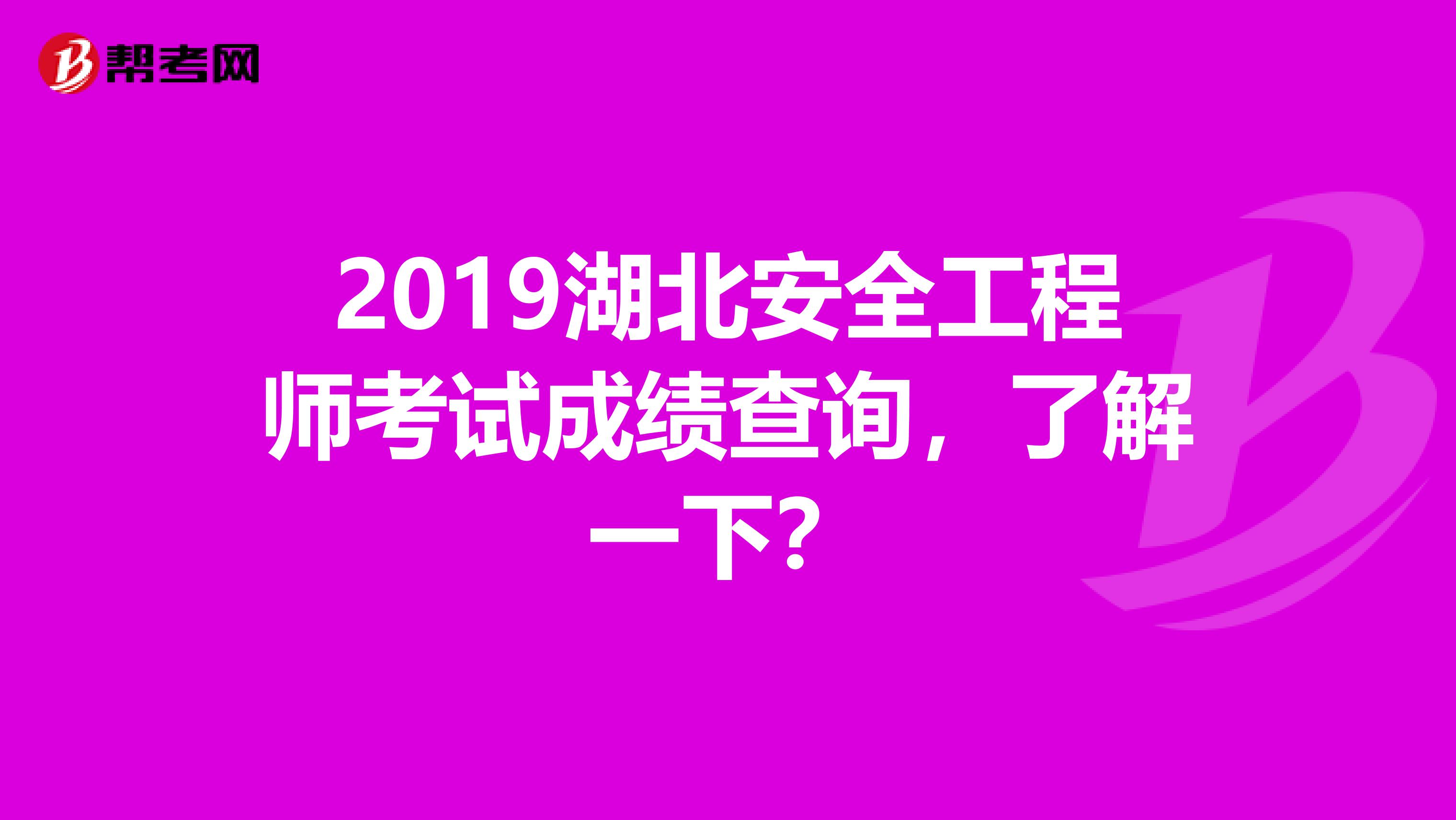 2019湖北安全工程师考试成绩查询，了解一下？