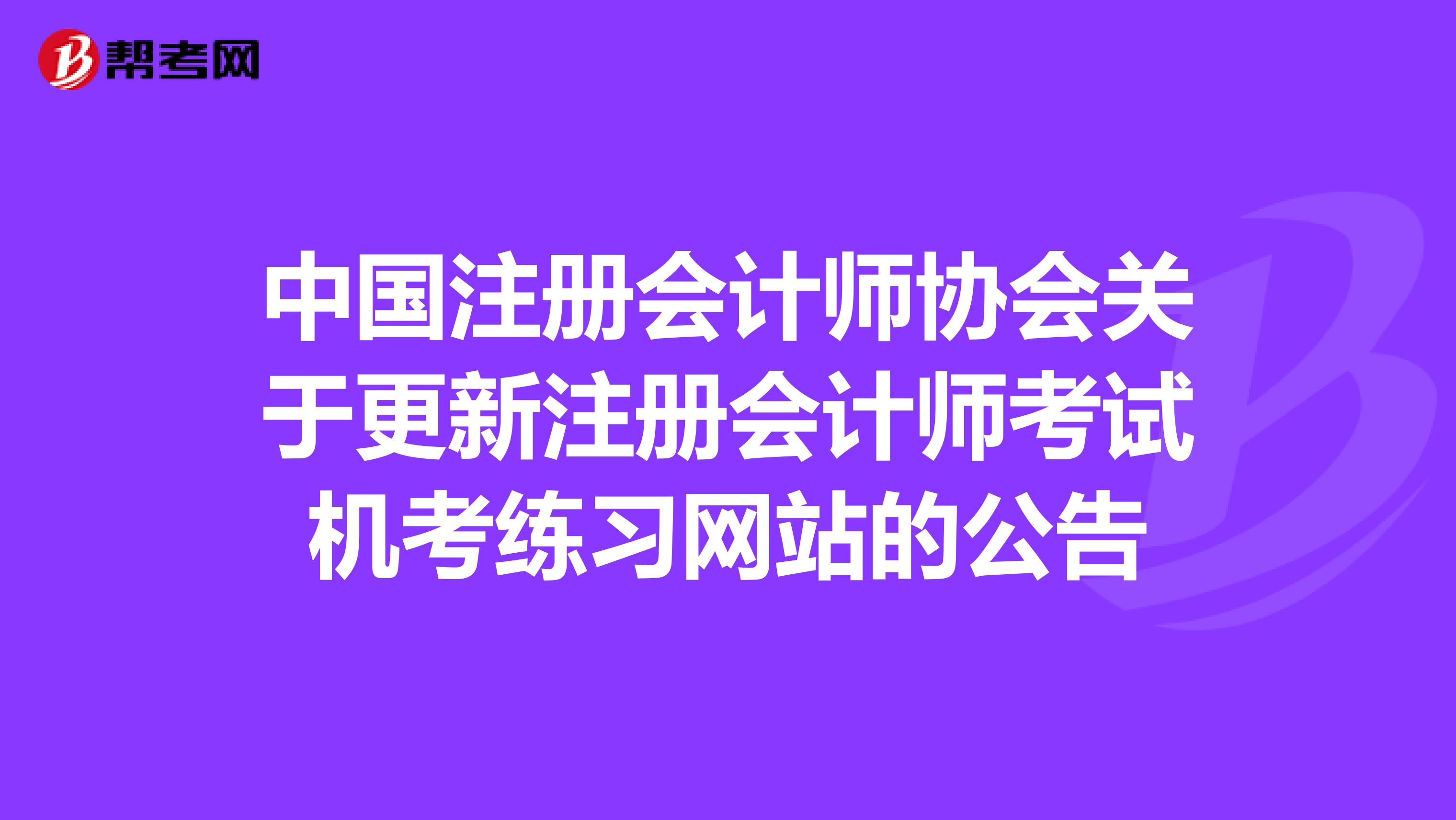 中国注册会计师协会关于更新注册会计师考试机考练习网站的公告