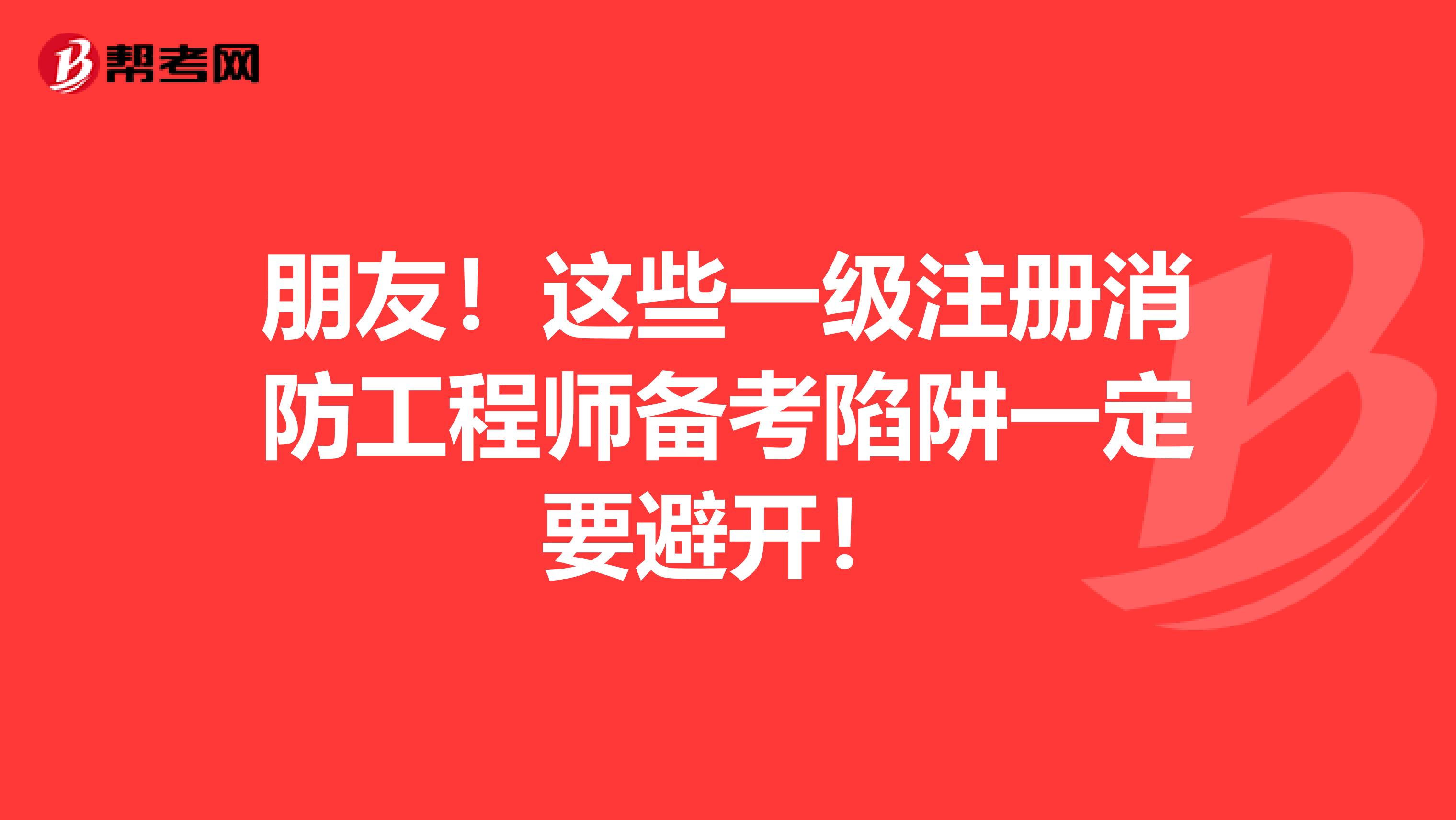朋友！這些一級注冊消防工程師備考陷阱一定要避開！