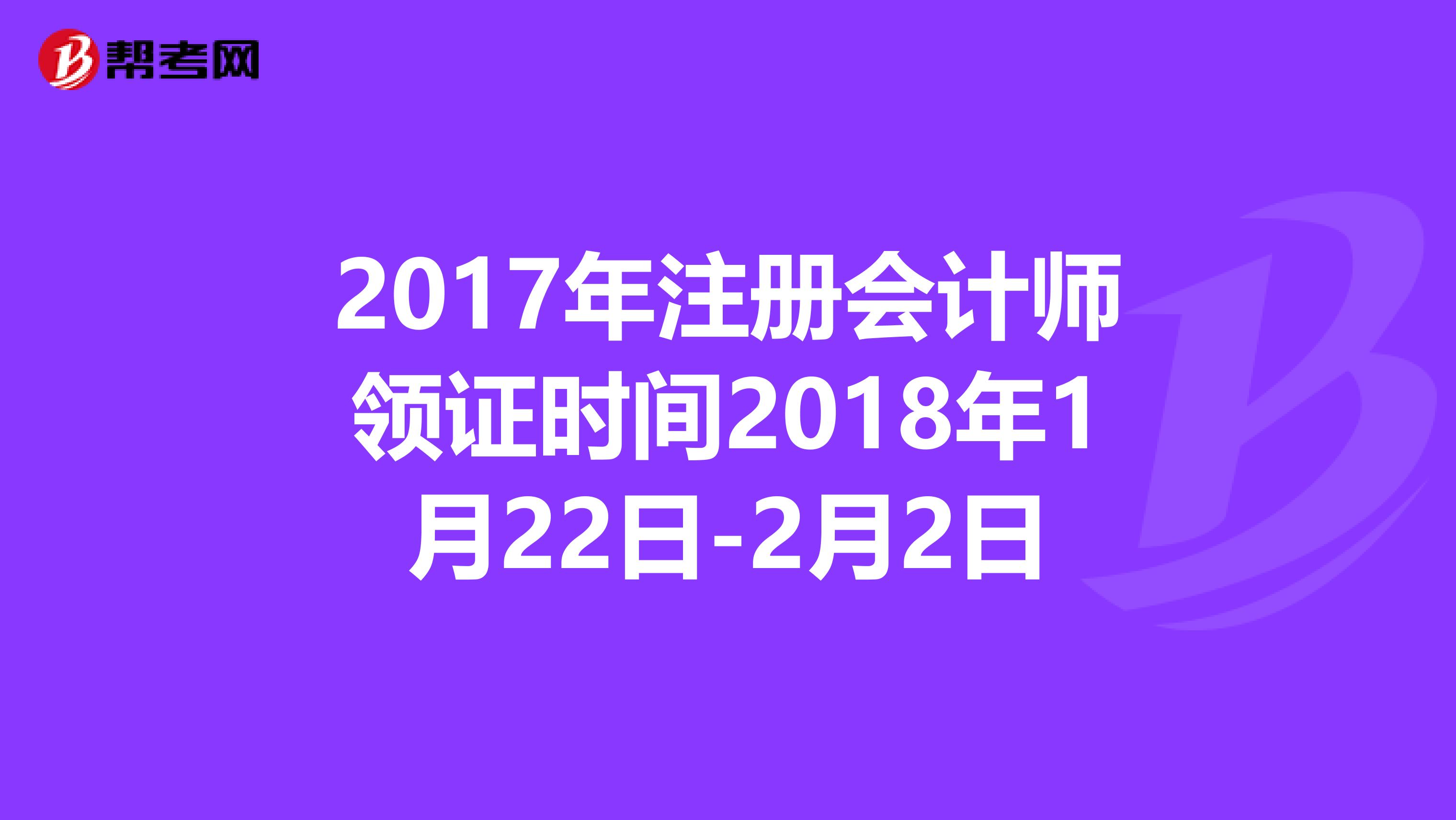 2017年注冊會計(jì)師領(lǐng)證時(shí)間2018年1月22日-2月2日