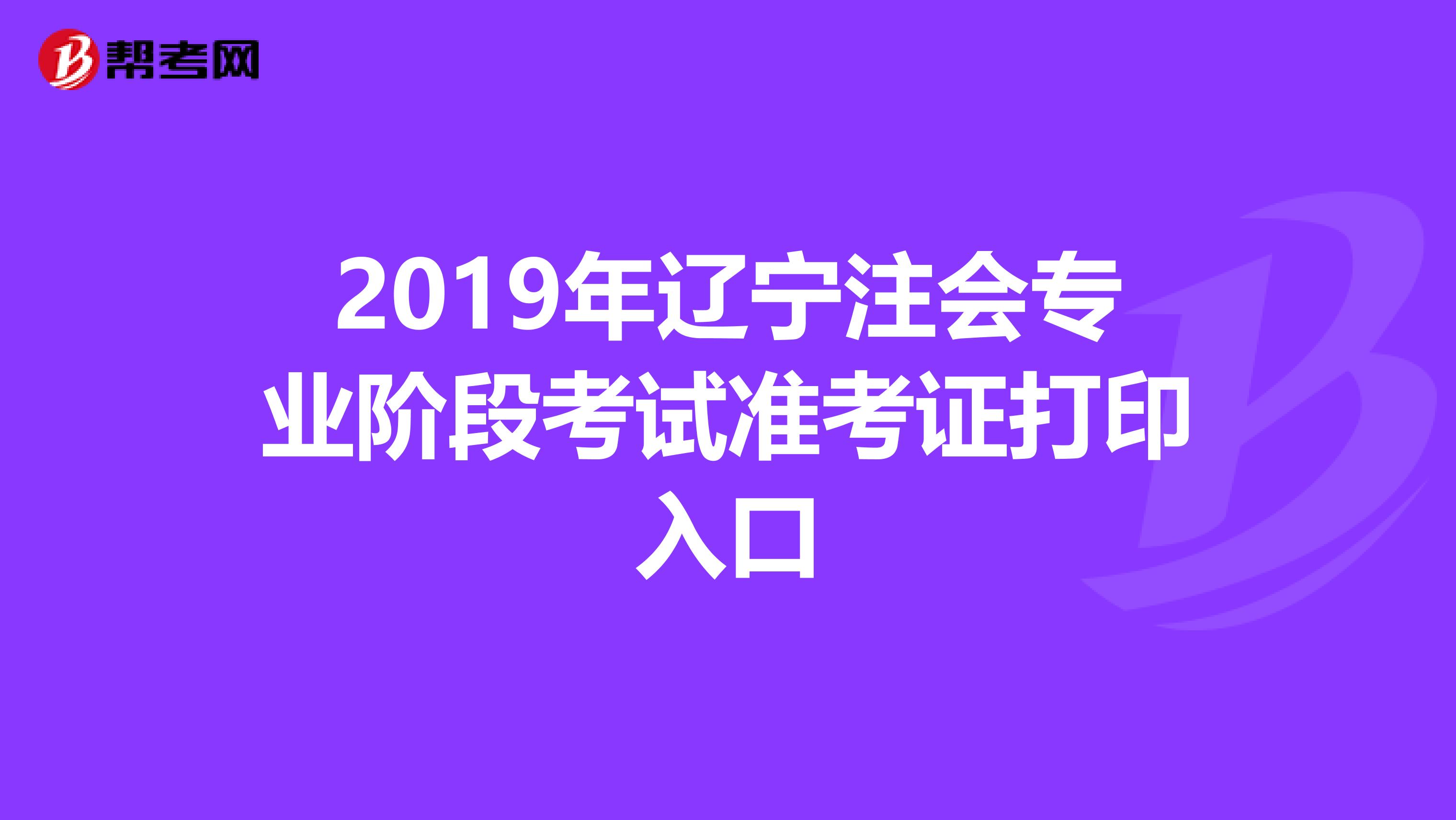 2019年辽宁注会专业阶段考试准考证打印入口
