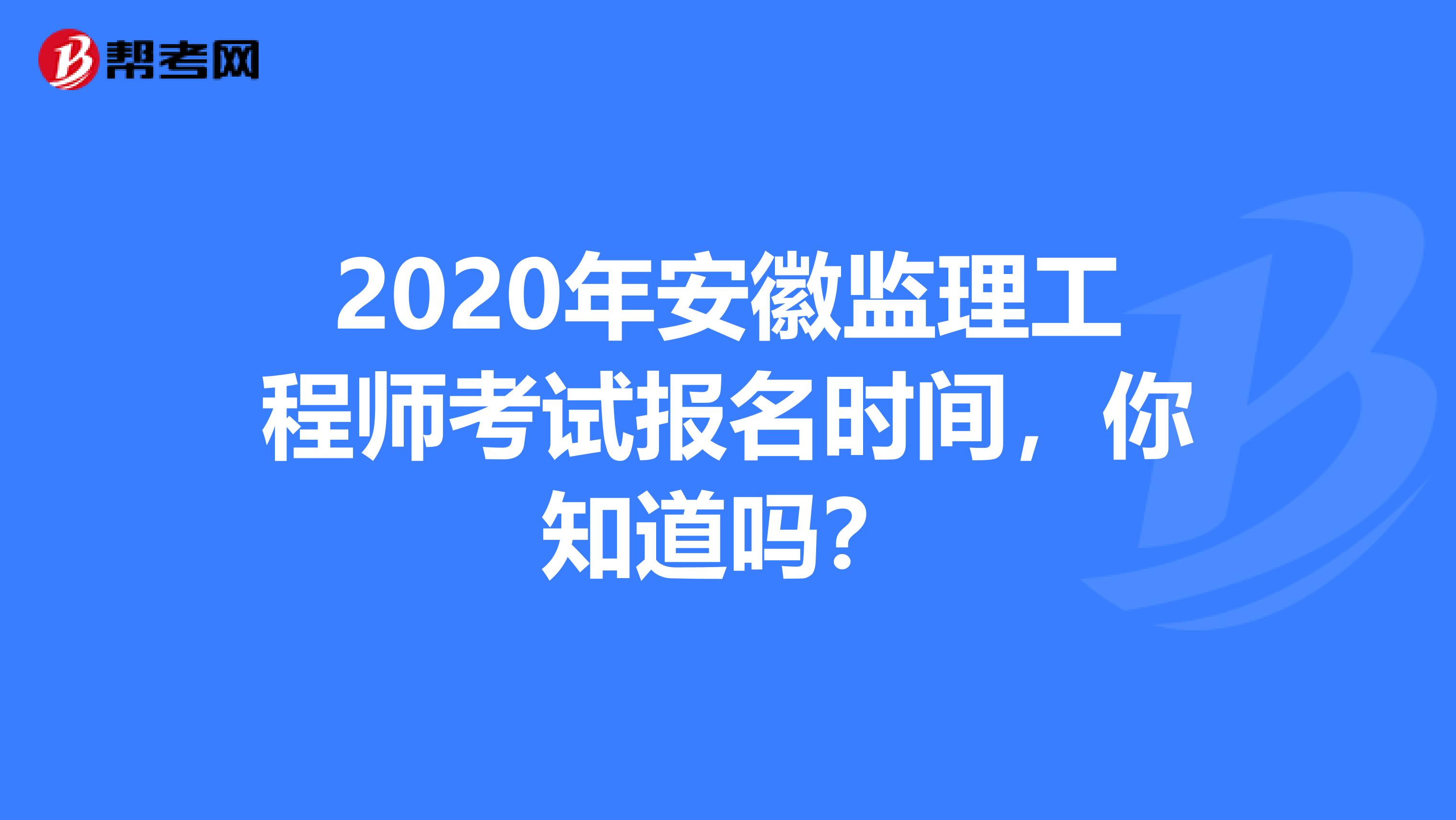 2020年安徽监理工程师考试报名时间，你知道吗？