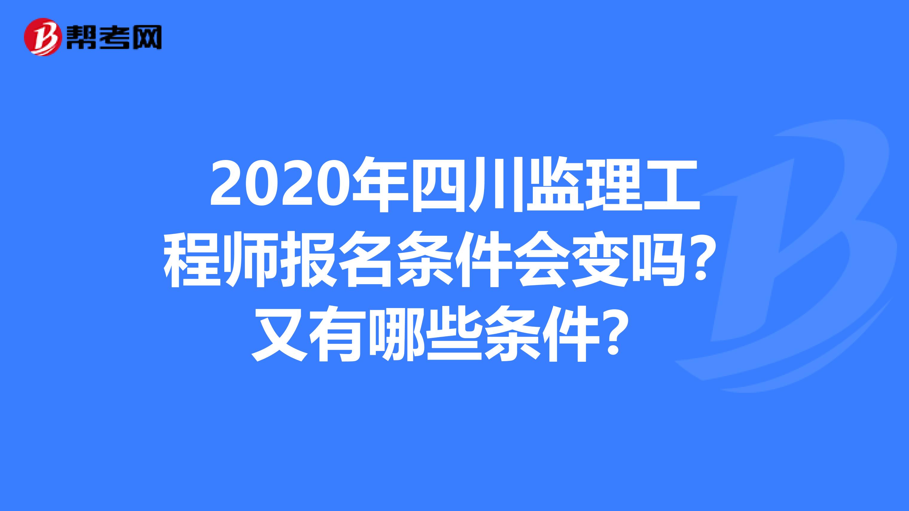 2020年四川监理工程师报名条件会变吗？又有哪些条件？