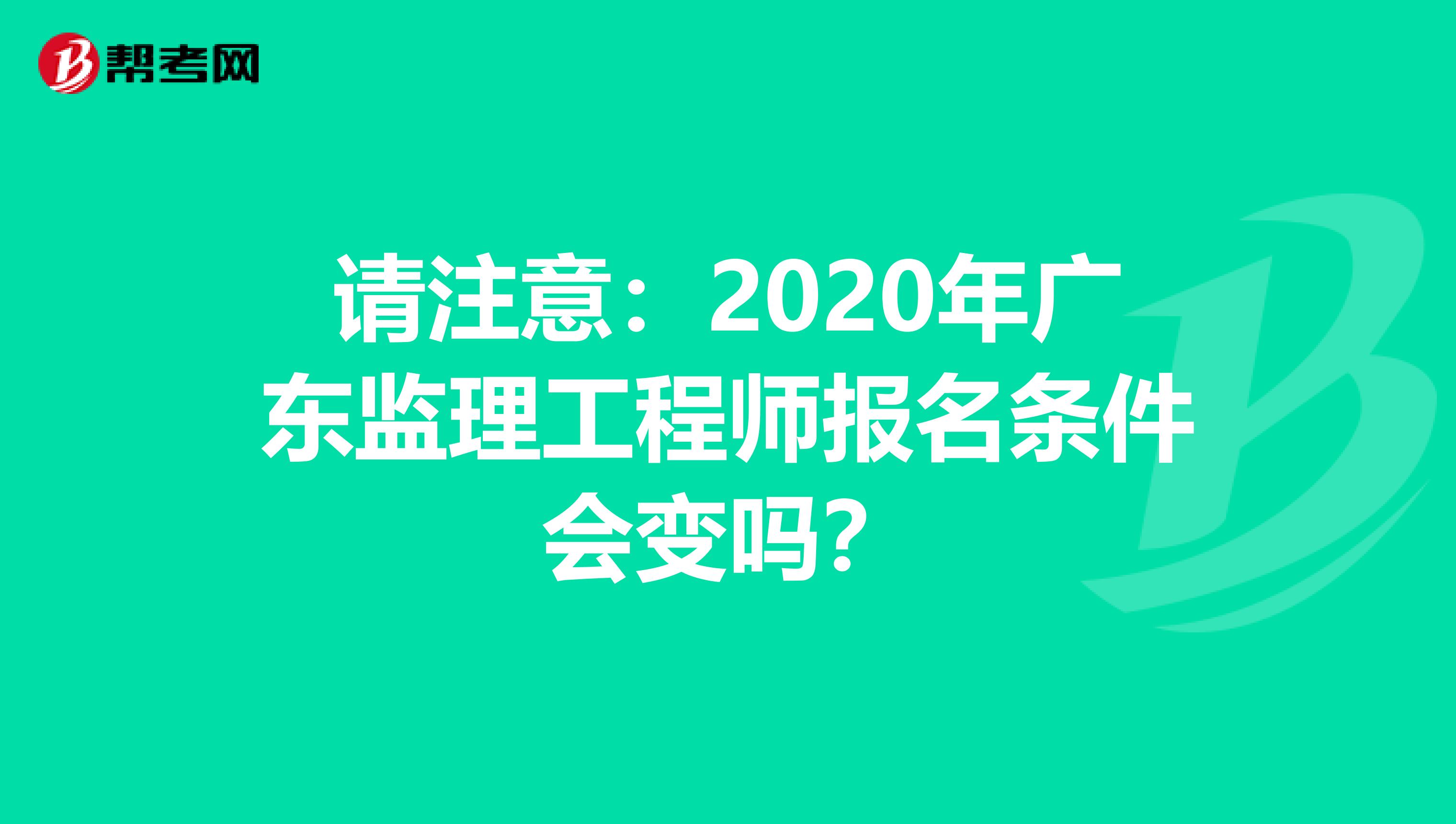 请注意：2020年广东监理工程师报名条件会变吗？