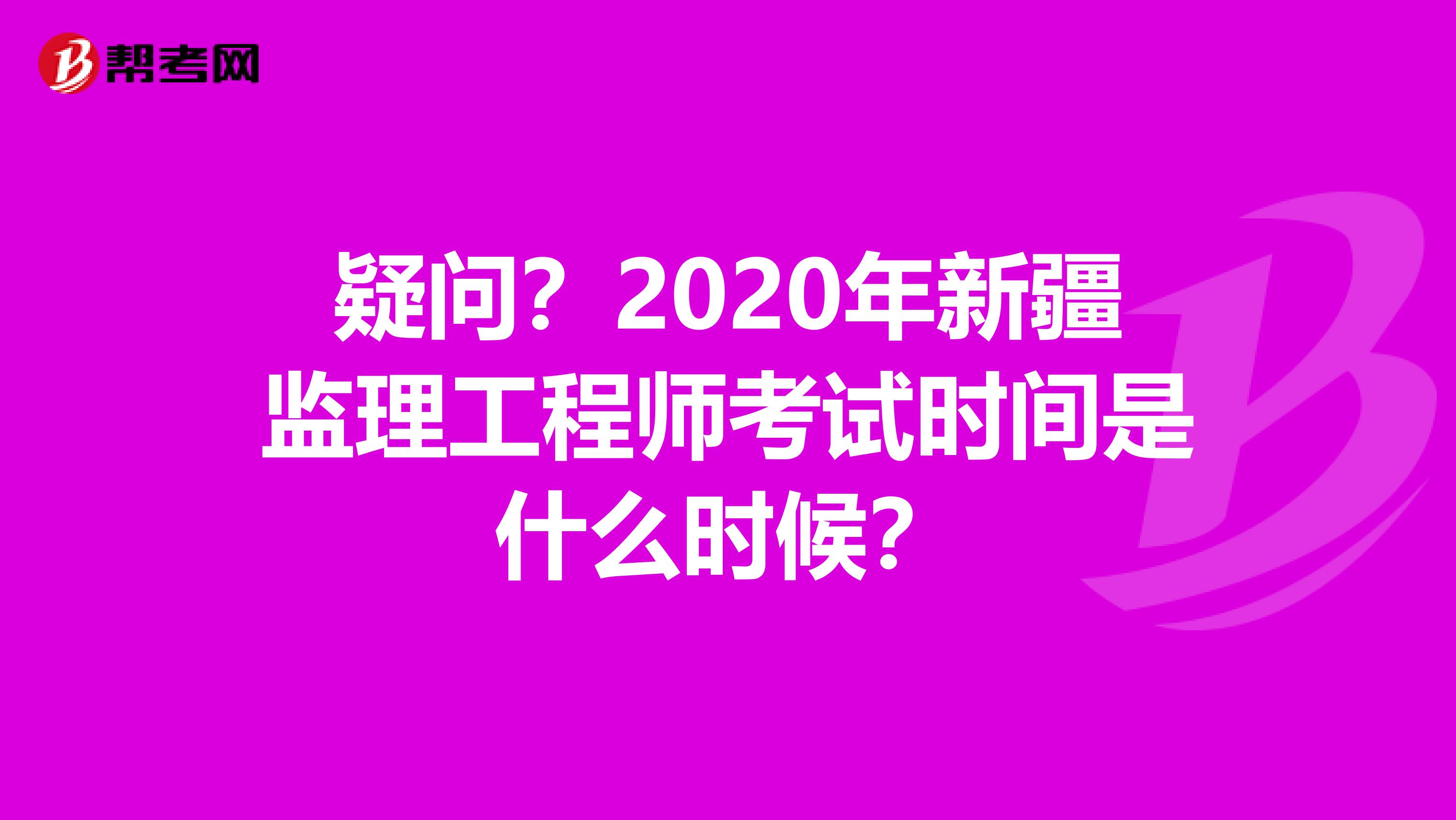 疑问？2020年新疆监理工程师考试时间是什么时候？