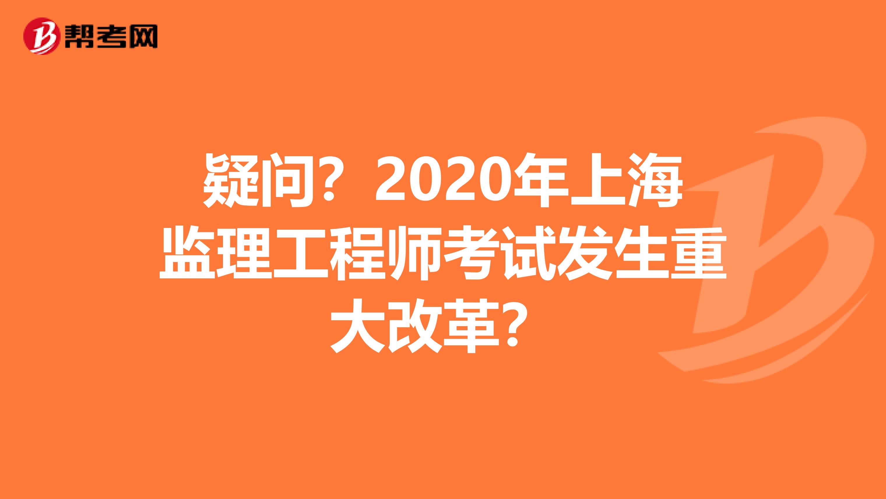 疑问？2020年上海监理工程师考试发生重大改革？