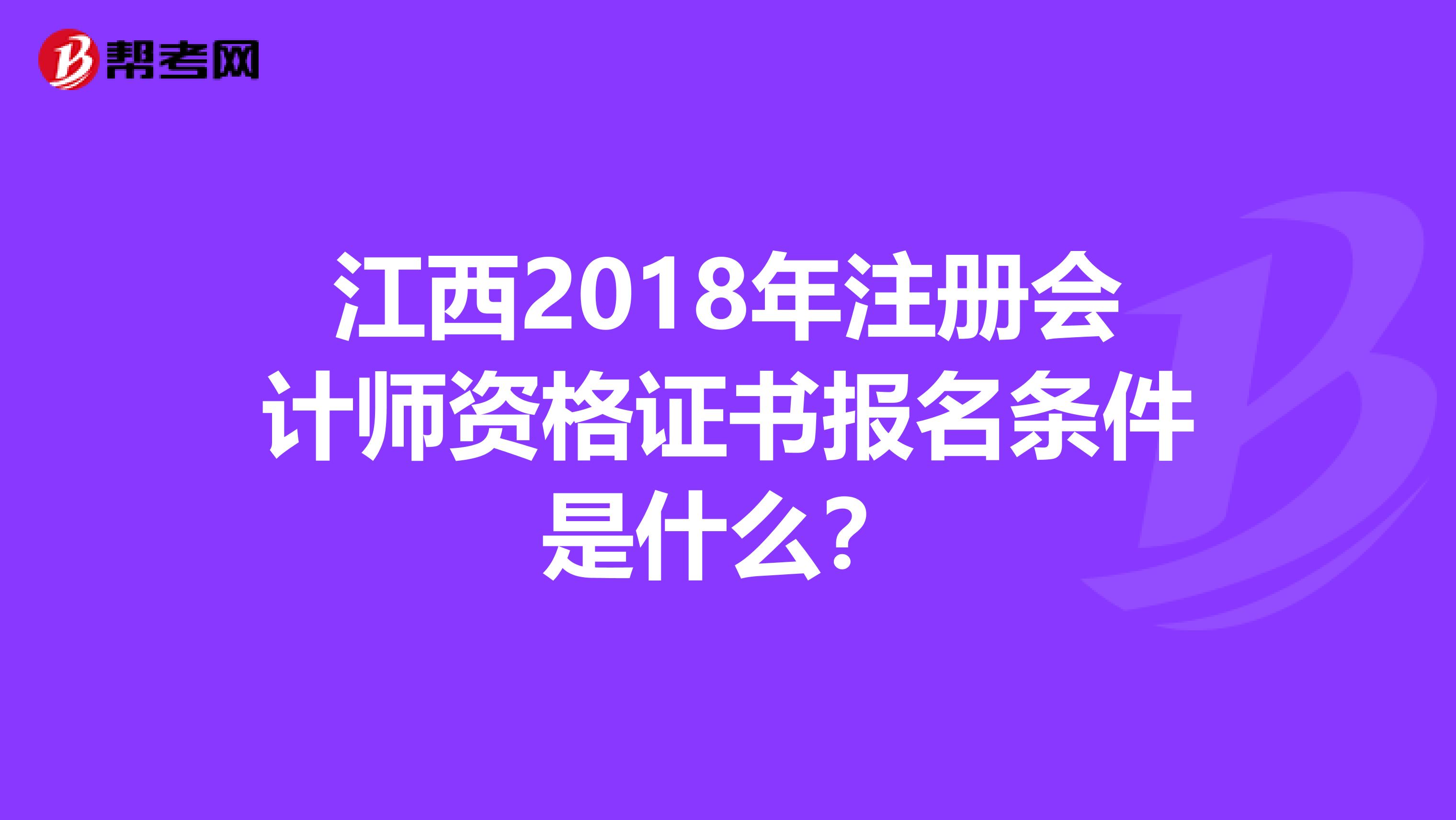 江西2018年注冊(cè)會(huì)計(jì)師資格證書報(bào)名條件是什么?