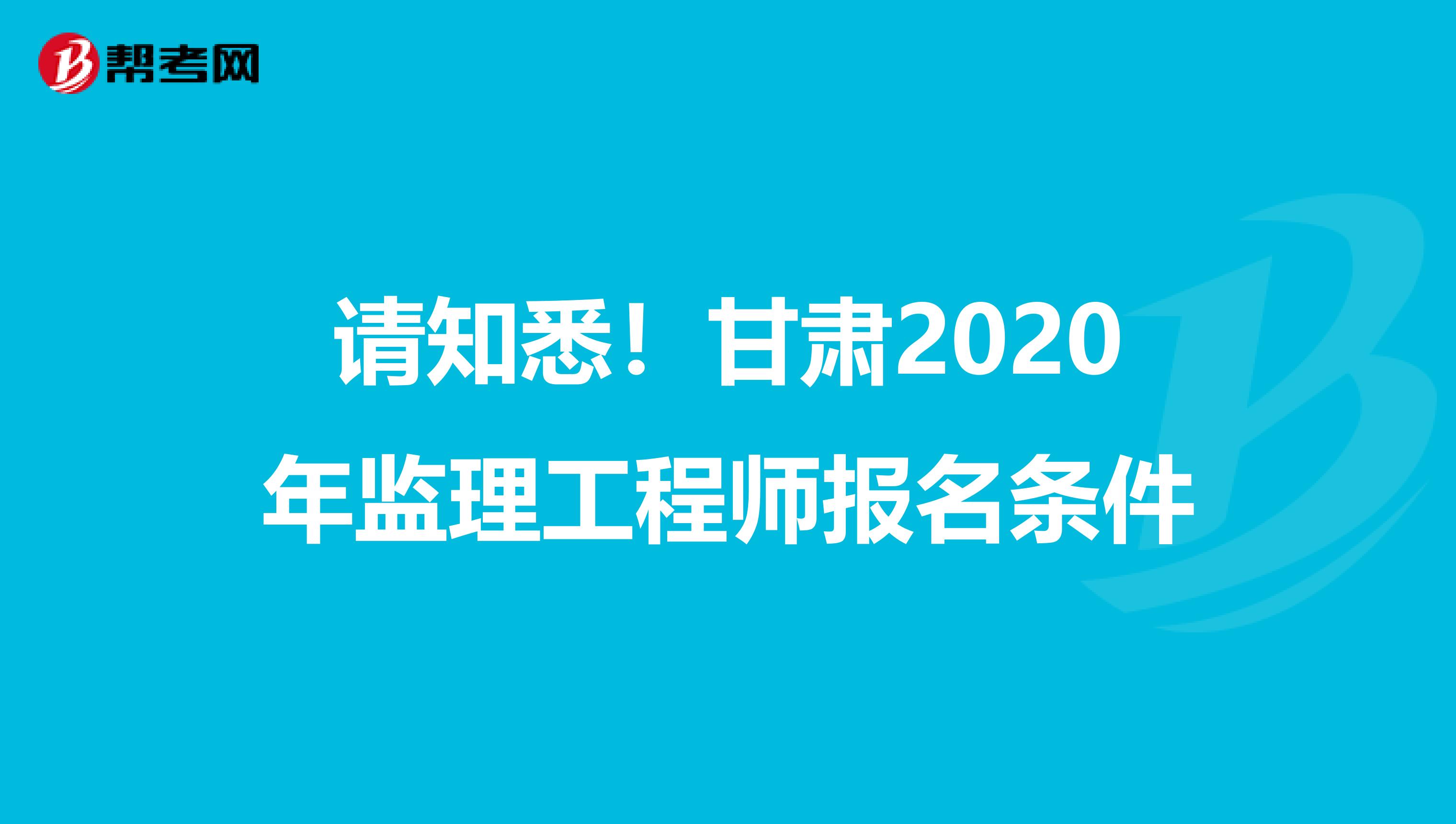 请知悉！甘肃2020年监理工程师报名条件