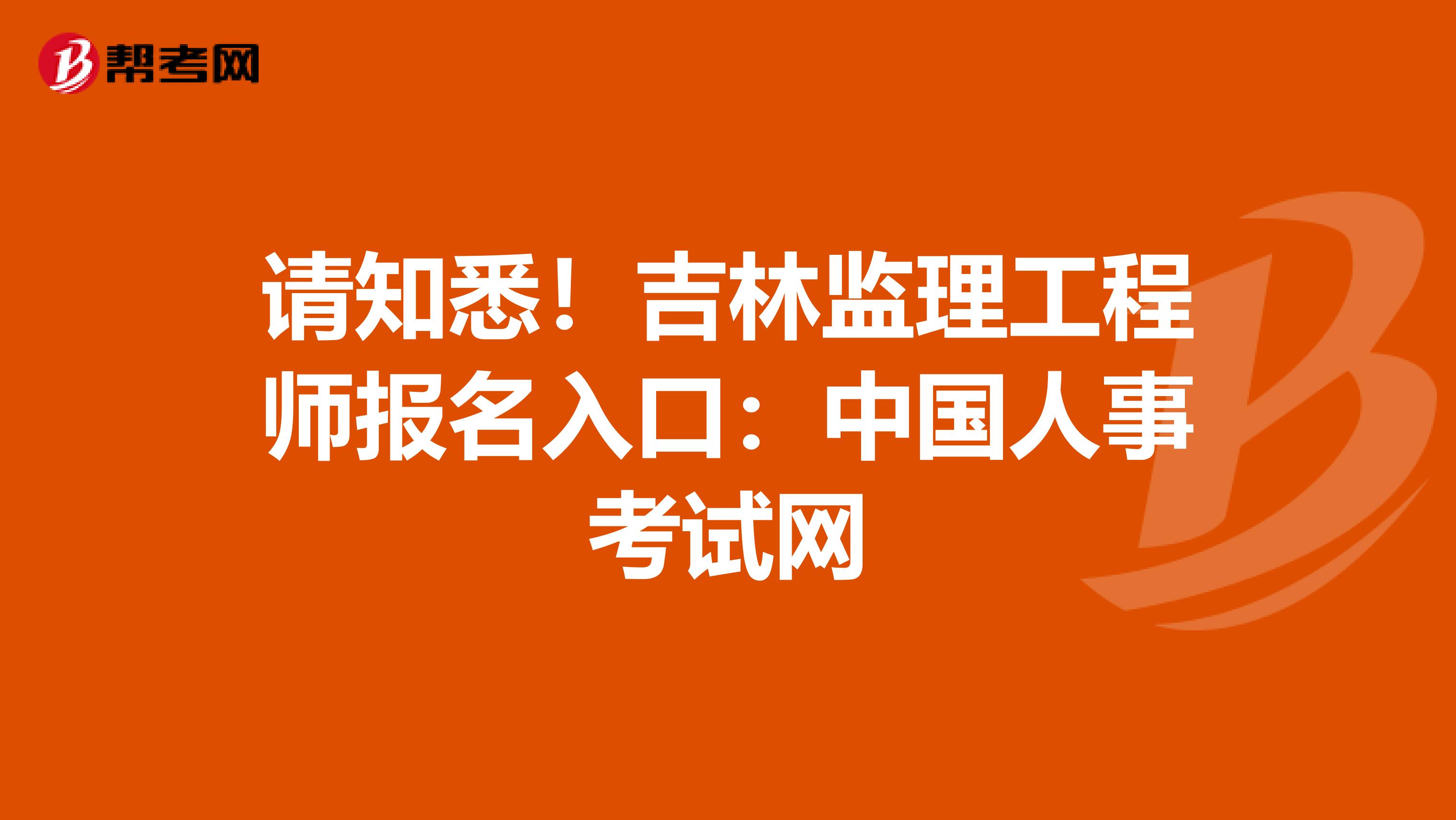 请知悉！吉林监理工程师报名入口：中国人事考试网