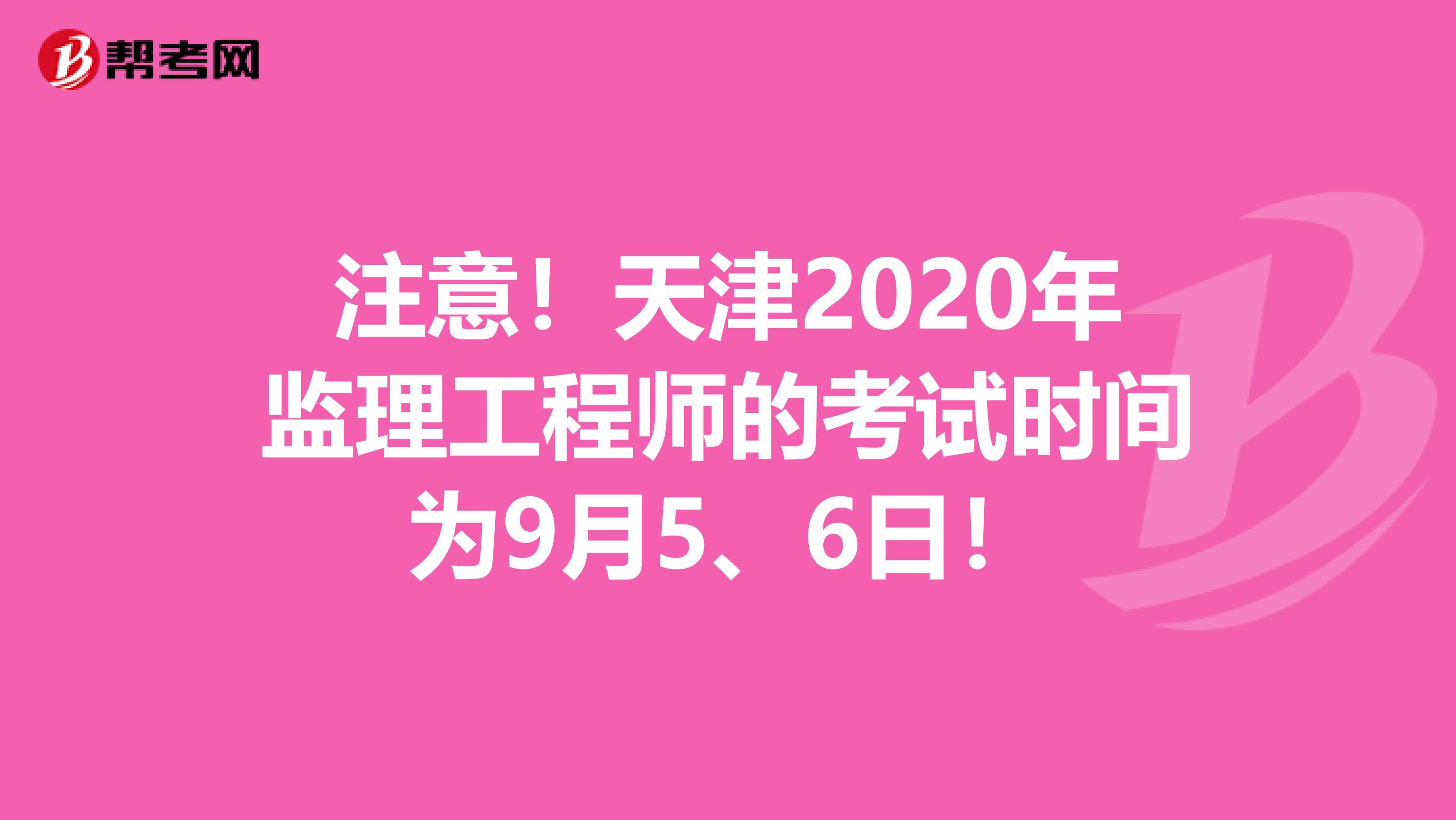 注意！天津2020年监理工程师的考试时间为9月5、6日！