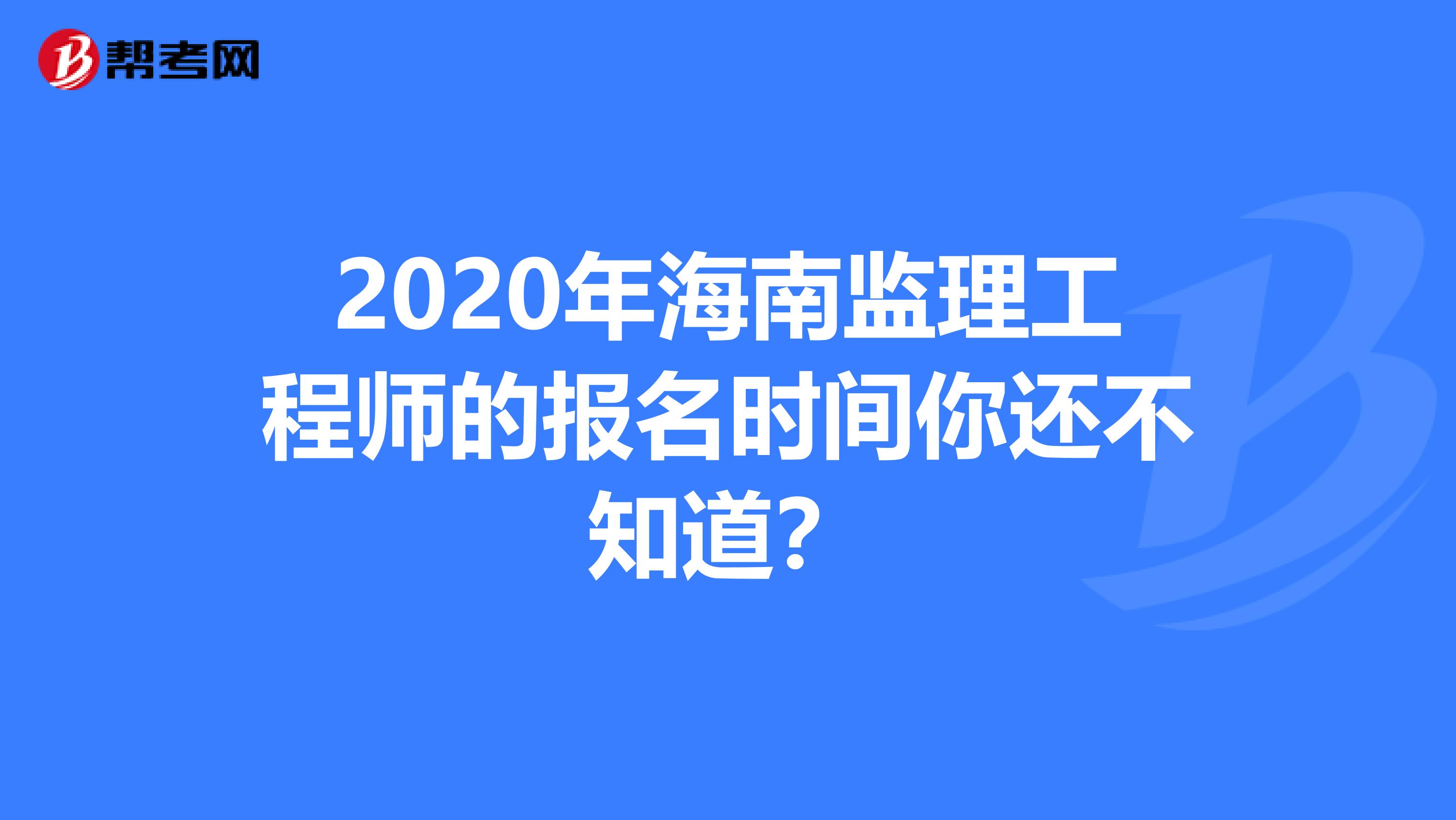 2020年海南监理工程师的报名时间你还不知道？