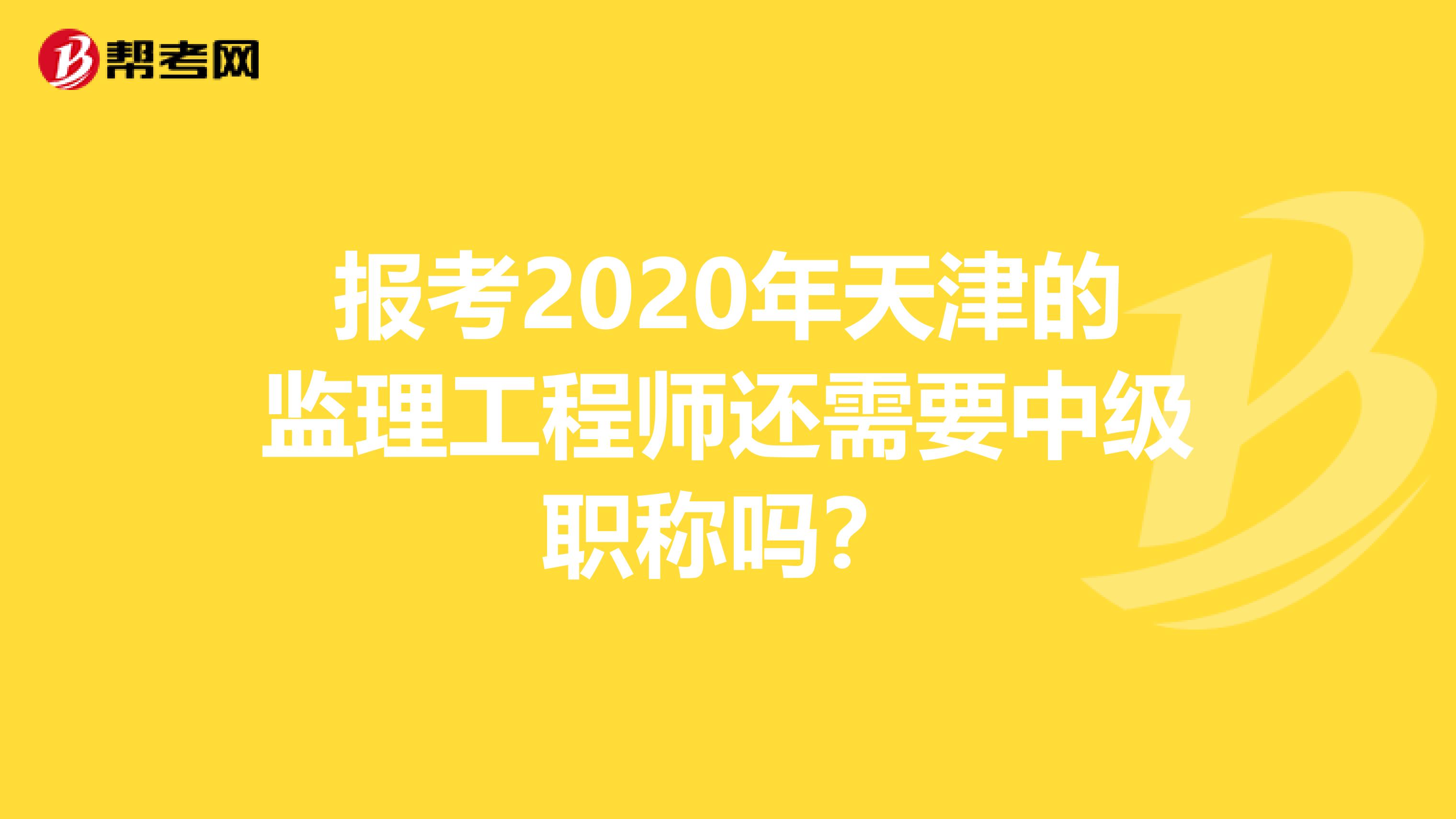 报考2020年天津的监理工程师还需要中级职称吗？