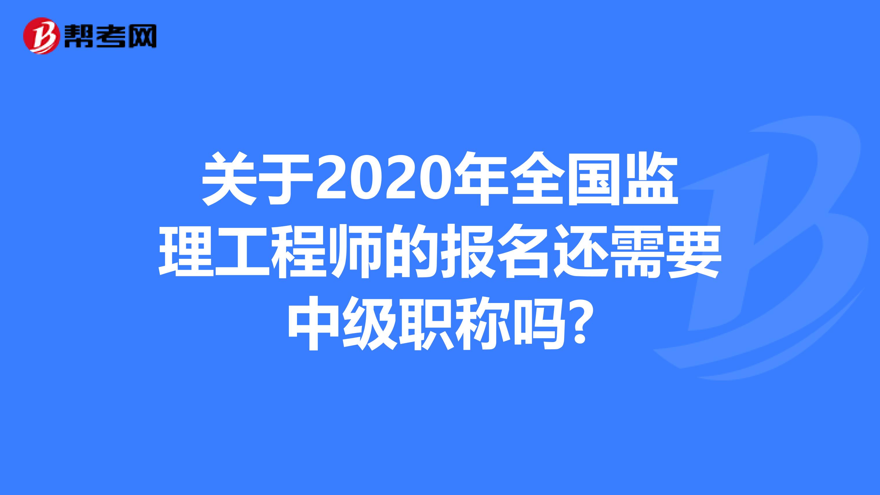 关于2020年全国监理工程师的报名还需要中级职称吗?