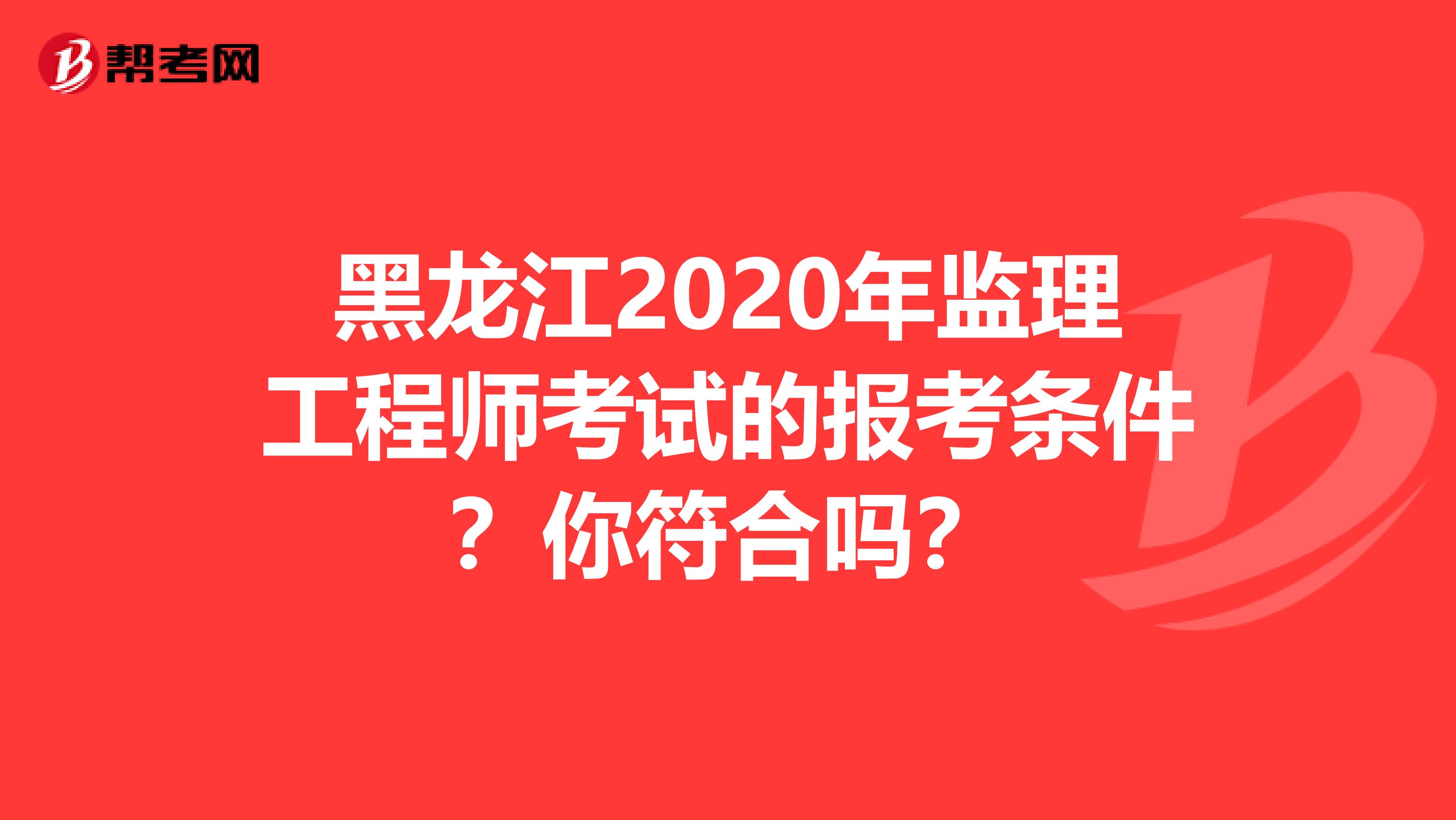 黑龙江2020年监理工程师考试的报考条件？你符合吗？