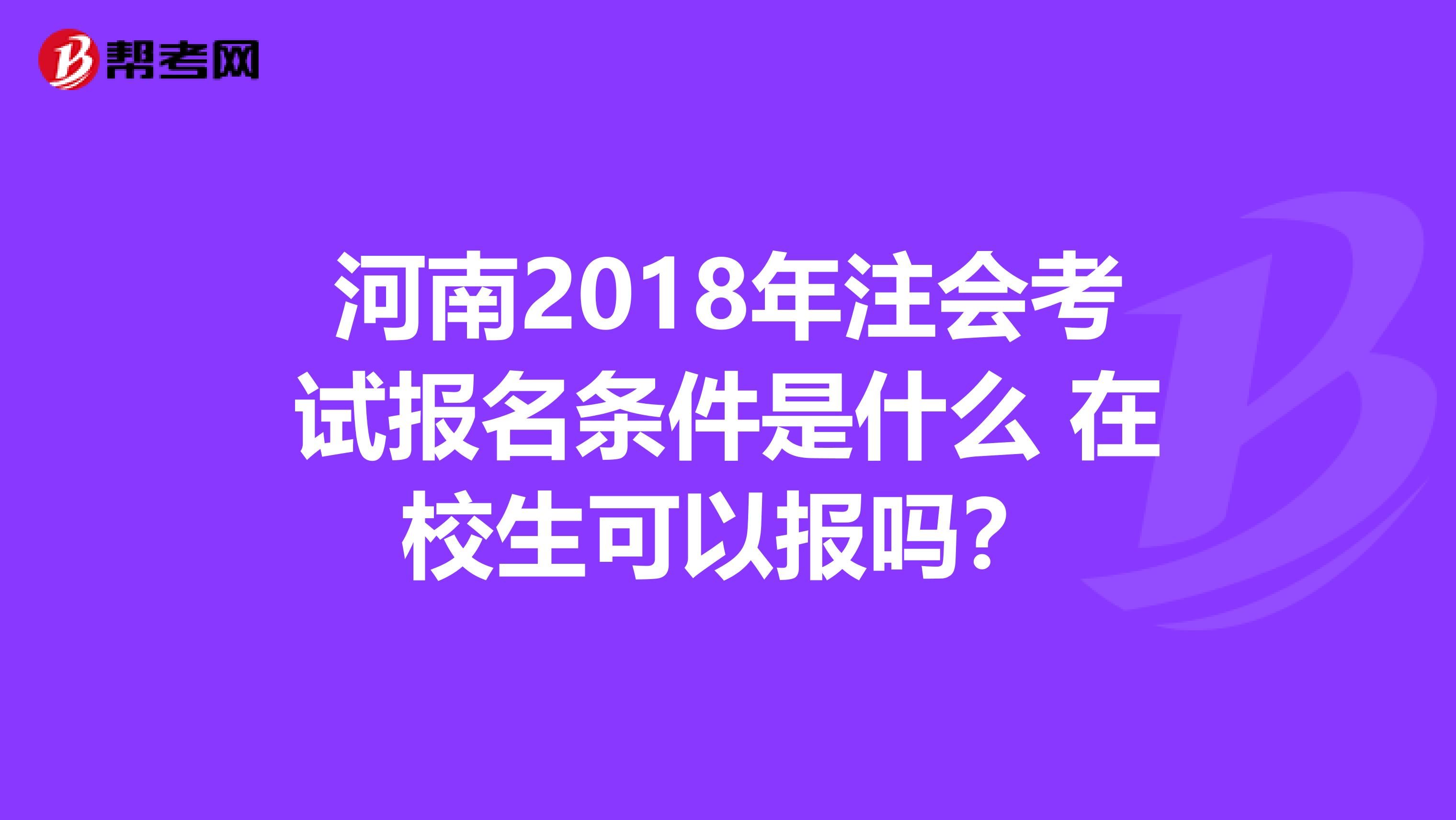 河南2018年注会考试报名条件是什么 在校生可以报吗？