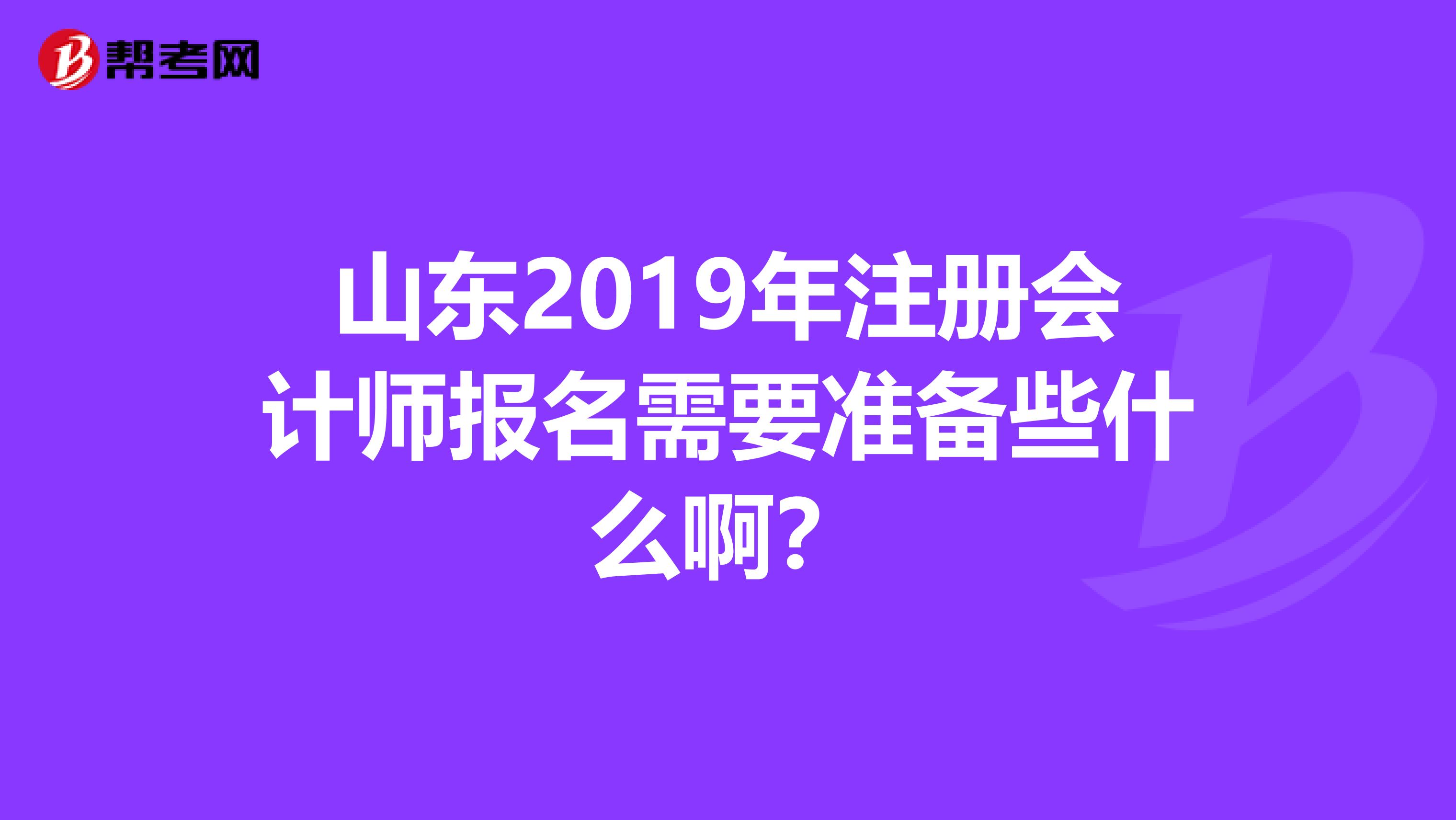 山东2019年注册会计师报名需要准备些什么啊？