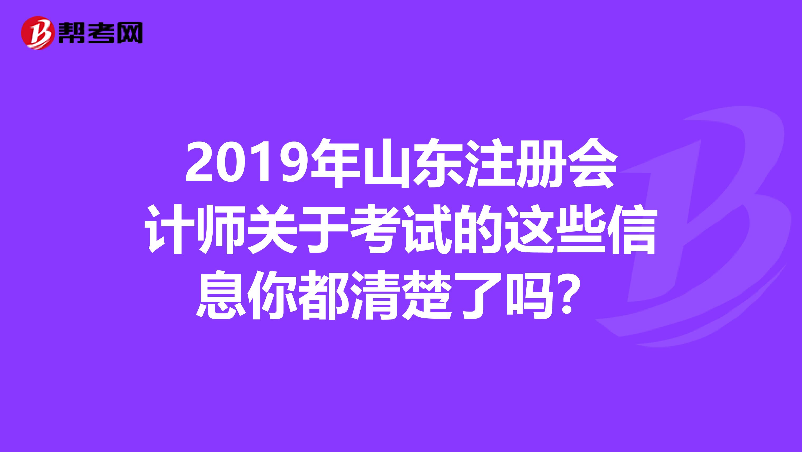 2019年山東注冊會計師關(guān)于考試的這些信息你都清楚了嗎？