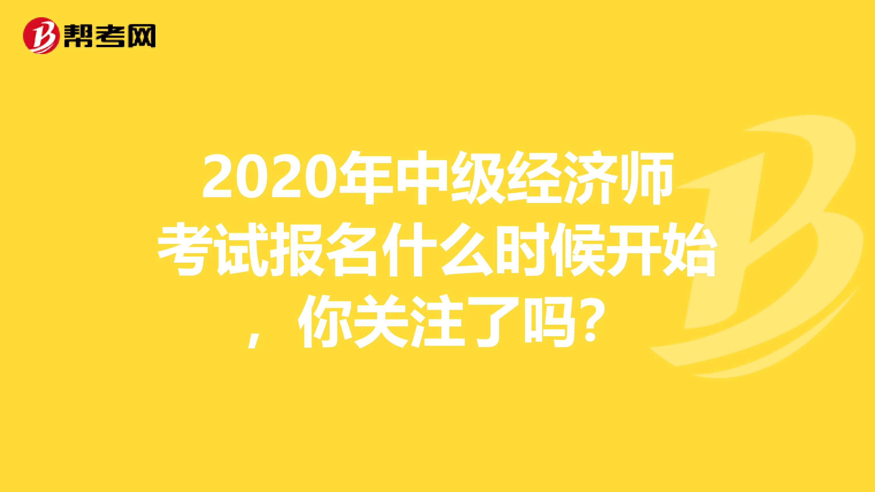 2020年中级经济师考试报名什么时候开始，你关注了吗？
