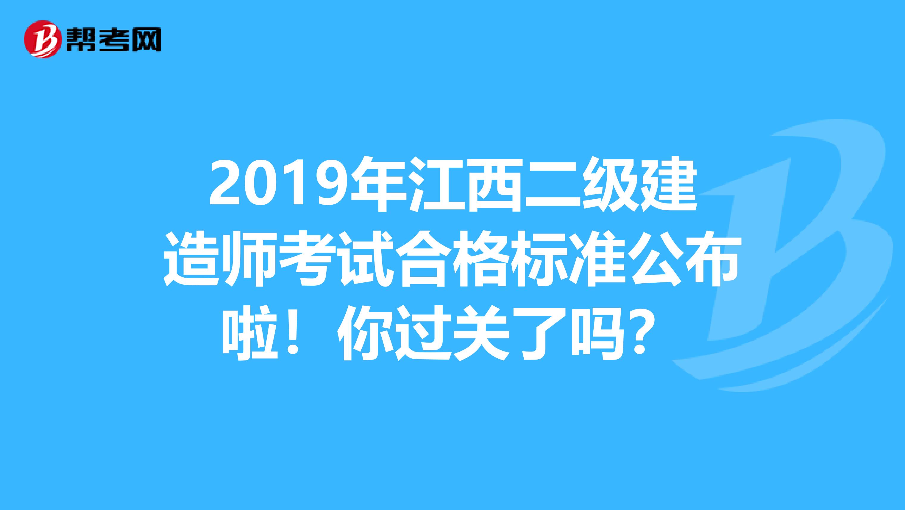 2019年江西二级建造师考试合格标准公布啦！你过关了吗？