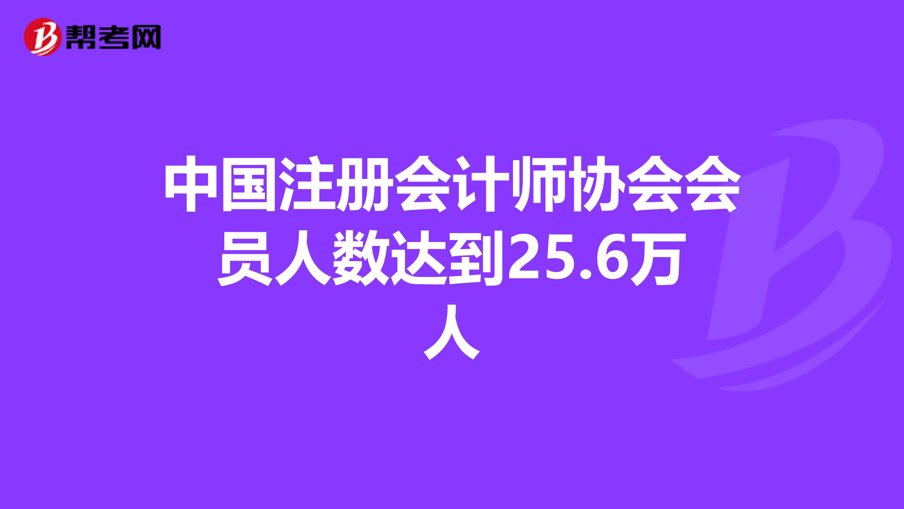 中国注册会计师协会会员人数达到25.6万人