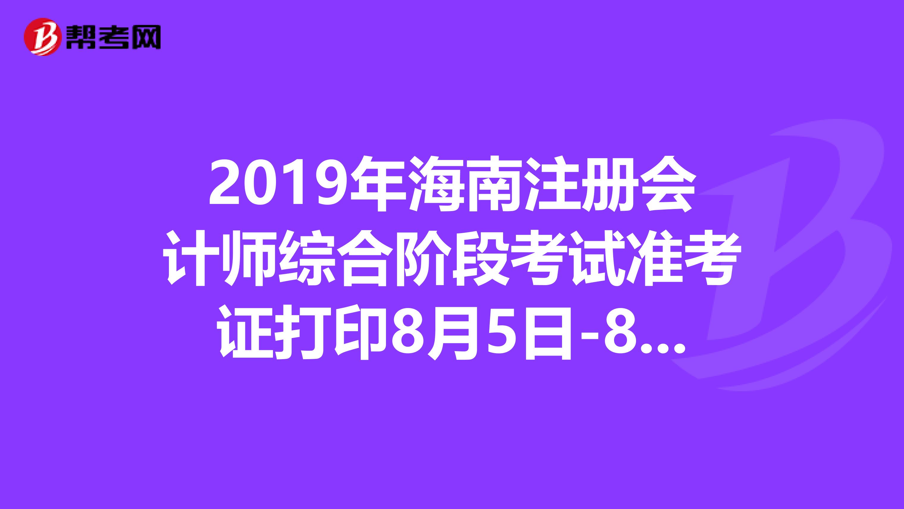 2019年海南注册会计师综合阶段考试准考证打印8月5日-8月21日