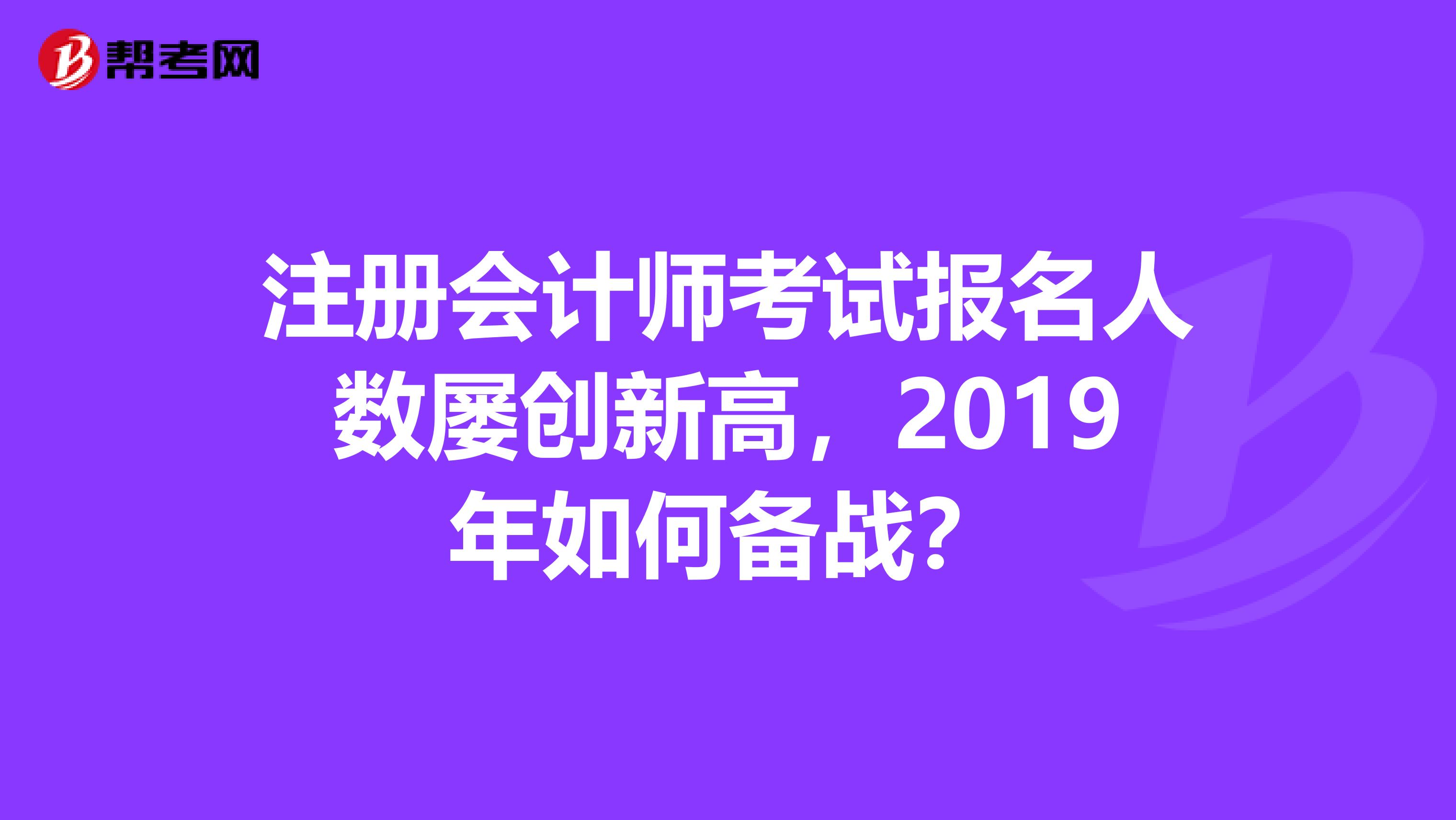注冊會計師考試報名人數(shù)屢創(chuàng)新高，2019年如何備戰(zhàn)？