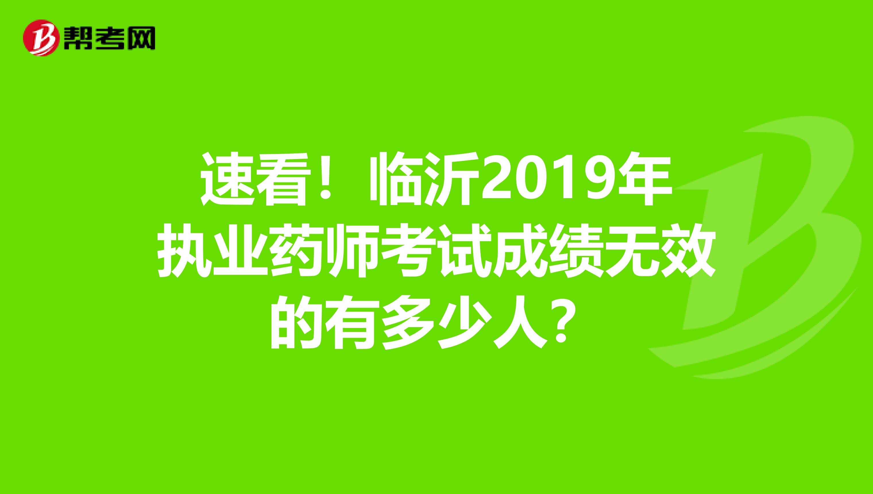 速看！临沂2019年执业药师考试成绩无效的有多少人？