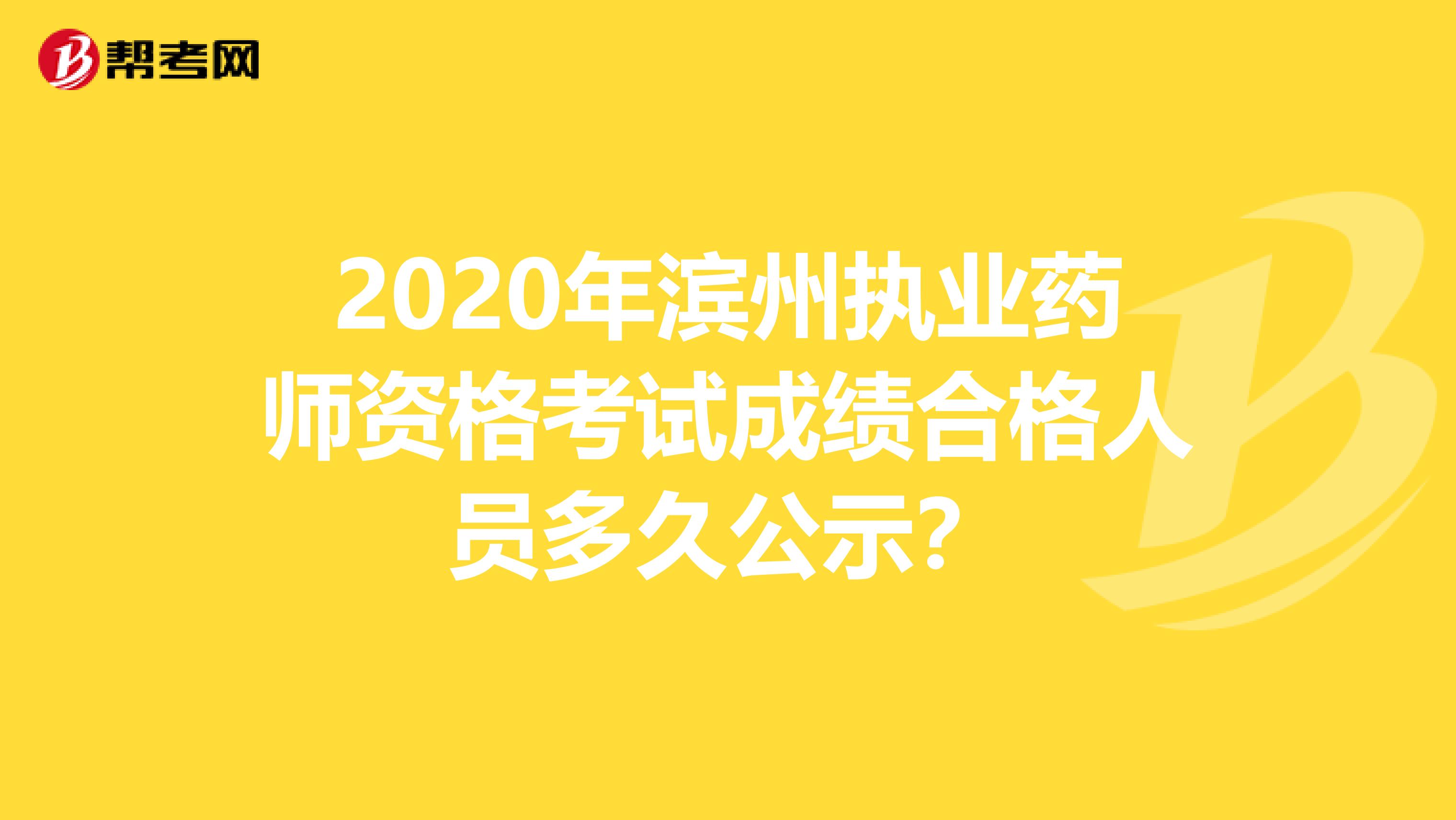 2020年滨州执业药师资格考试成绩合格人员多久公示？
