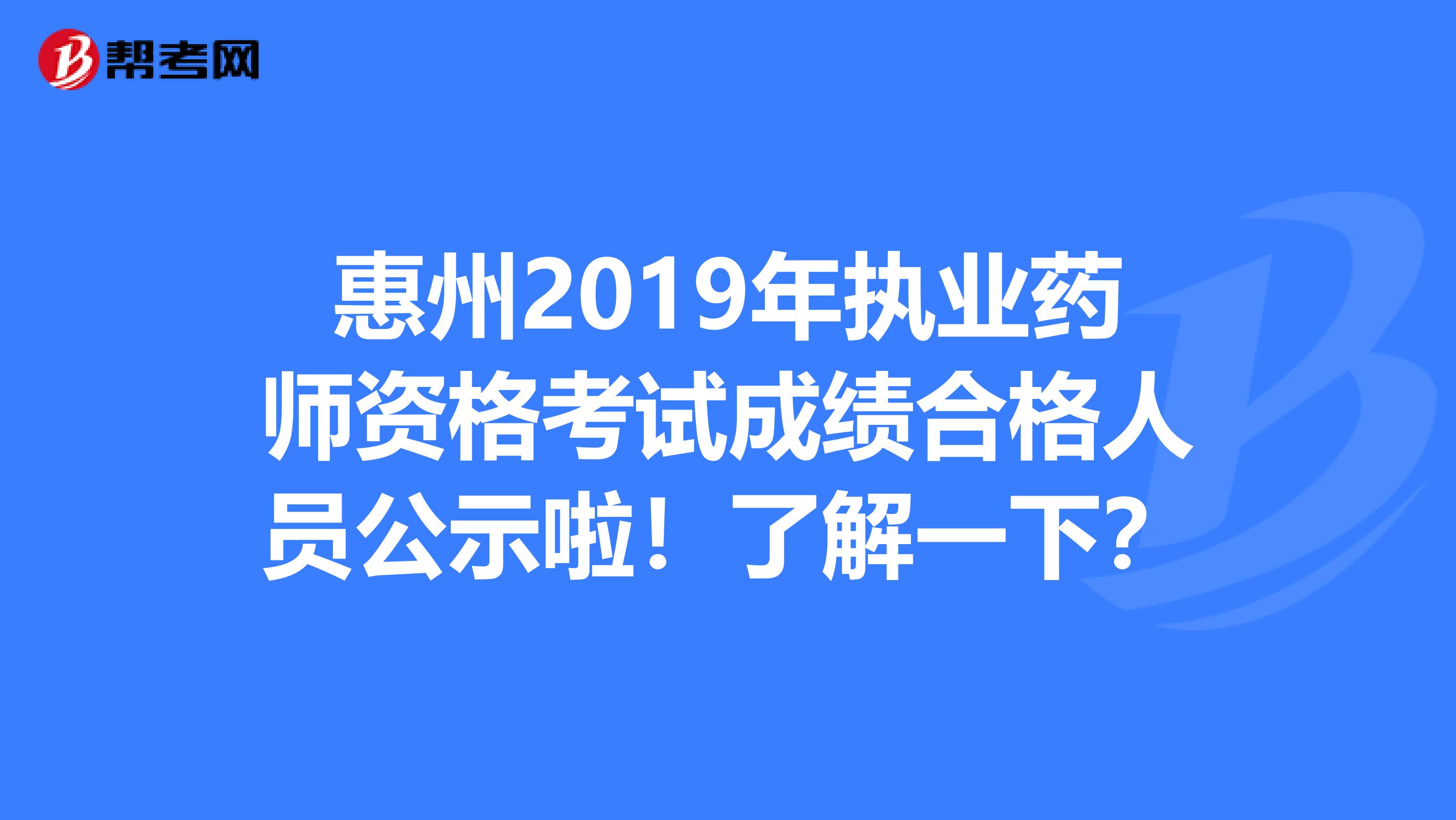 惠州2019年执业药师资格考试成绩合格人员公示啦！了解一下？