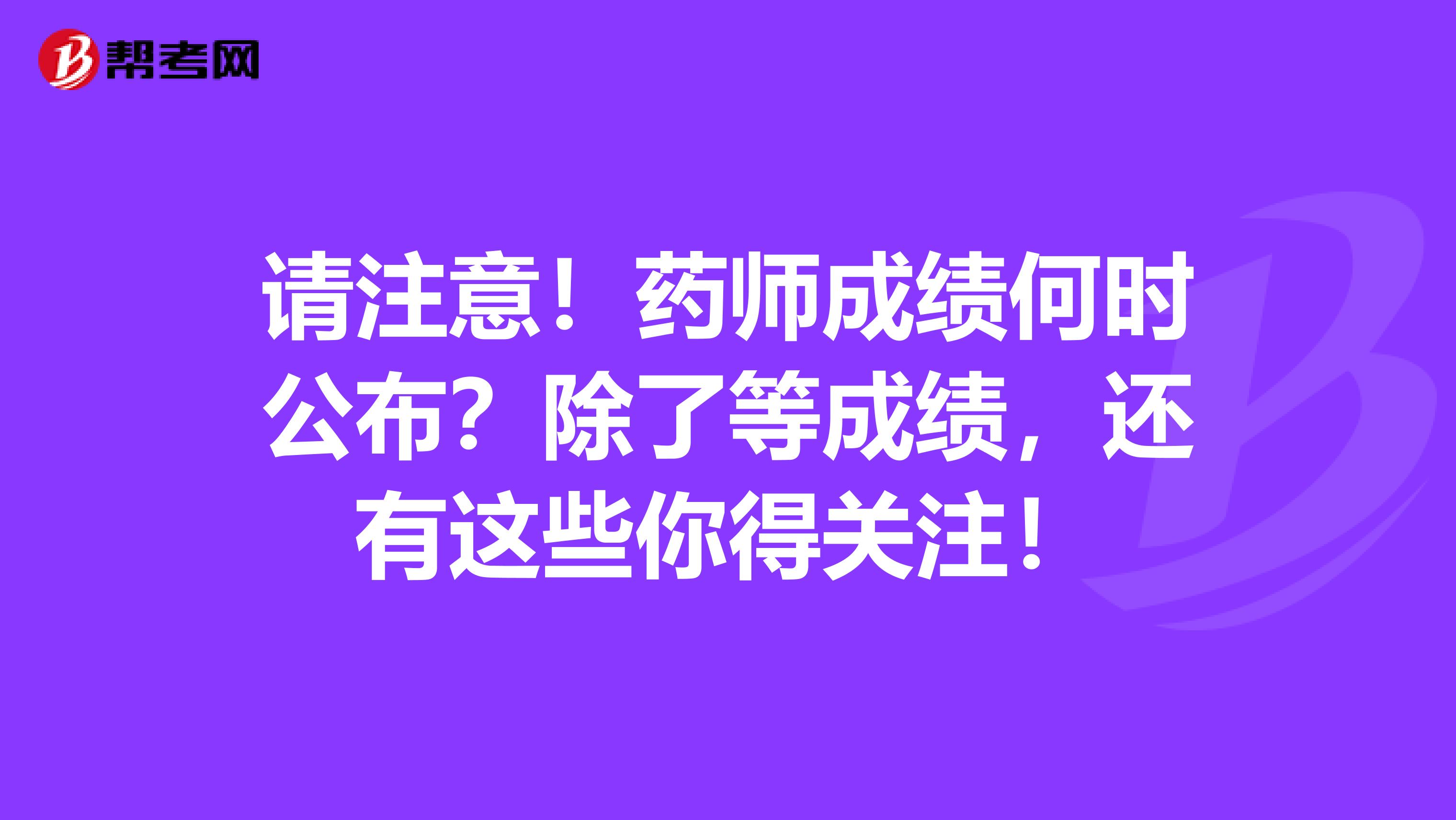 请注意！药师成绩何时公布？除了等成绩，还有这些你得关注！