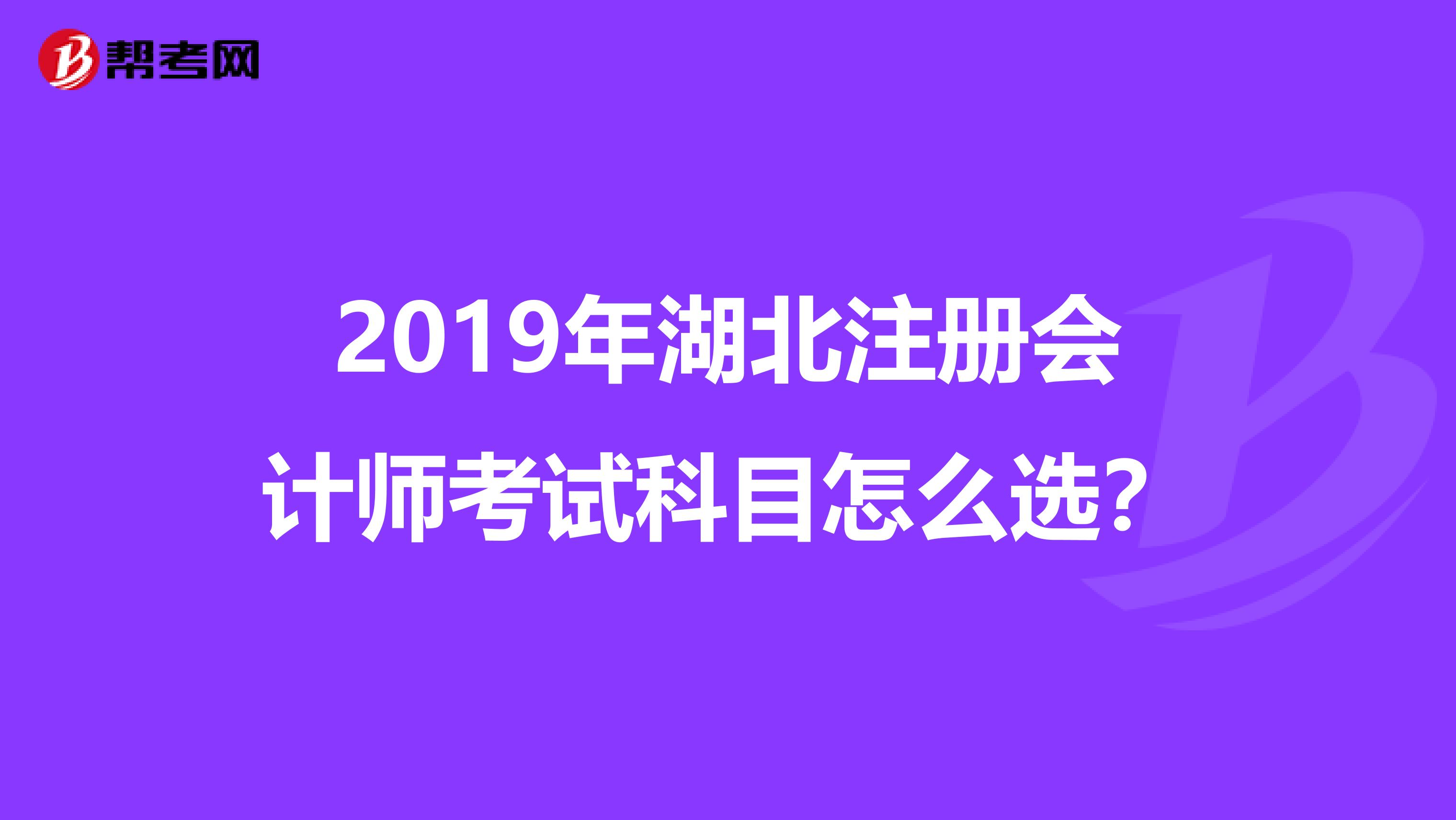 2019年湖北注冊會計師考試科目怎么選？