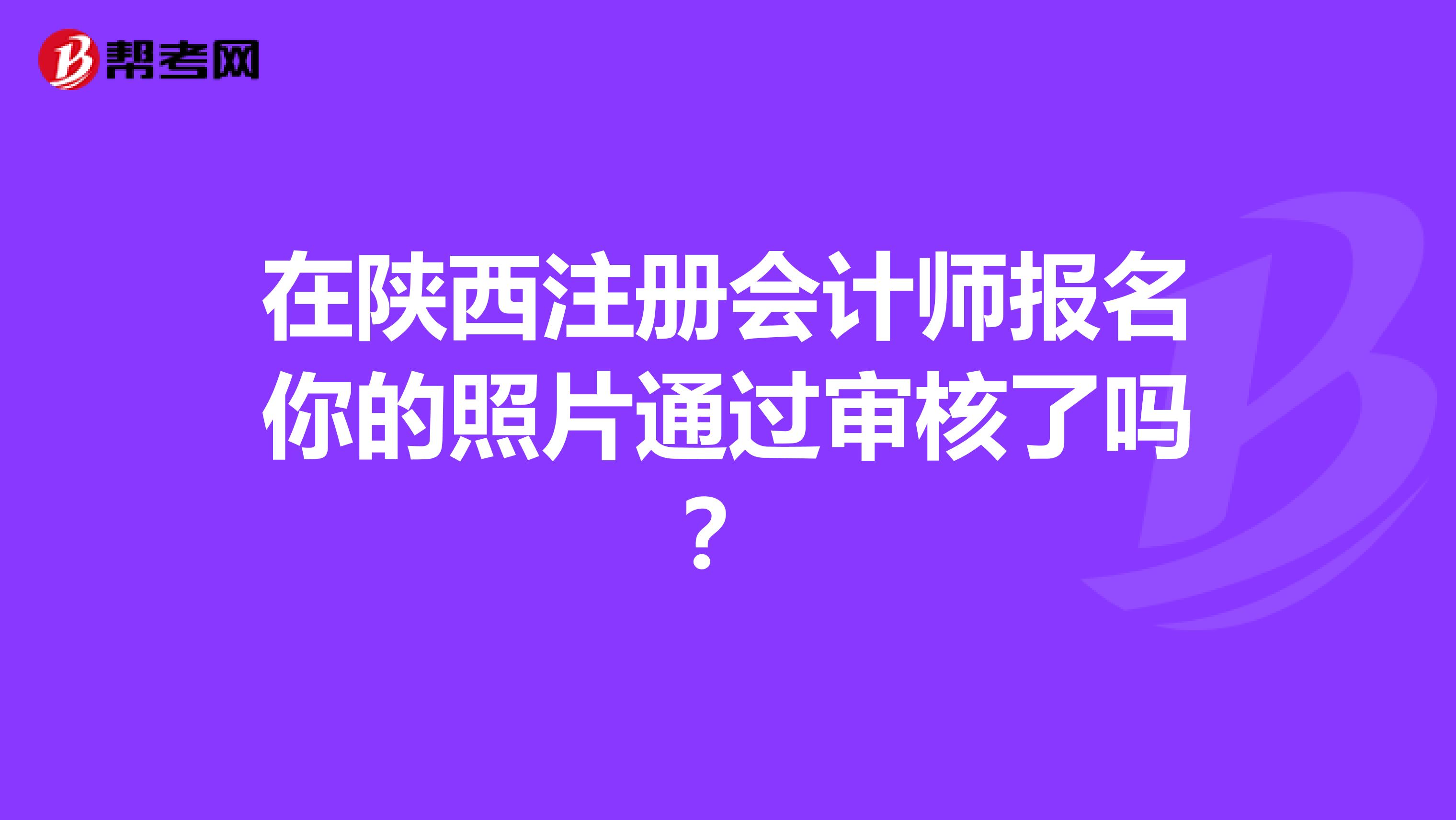 在陜西注冊(cè)會(huì)計(jì)師報(bào)名你的照片通過審核了嗎？