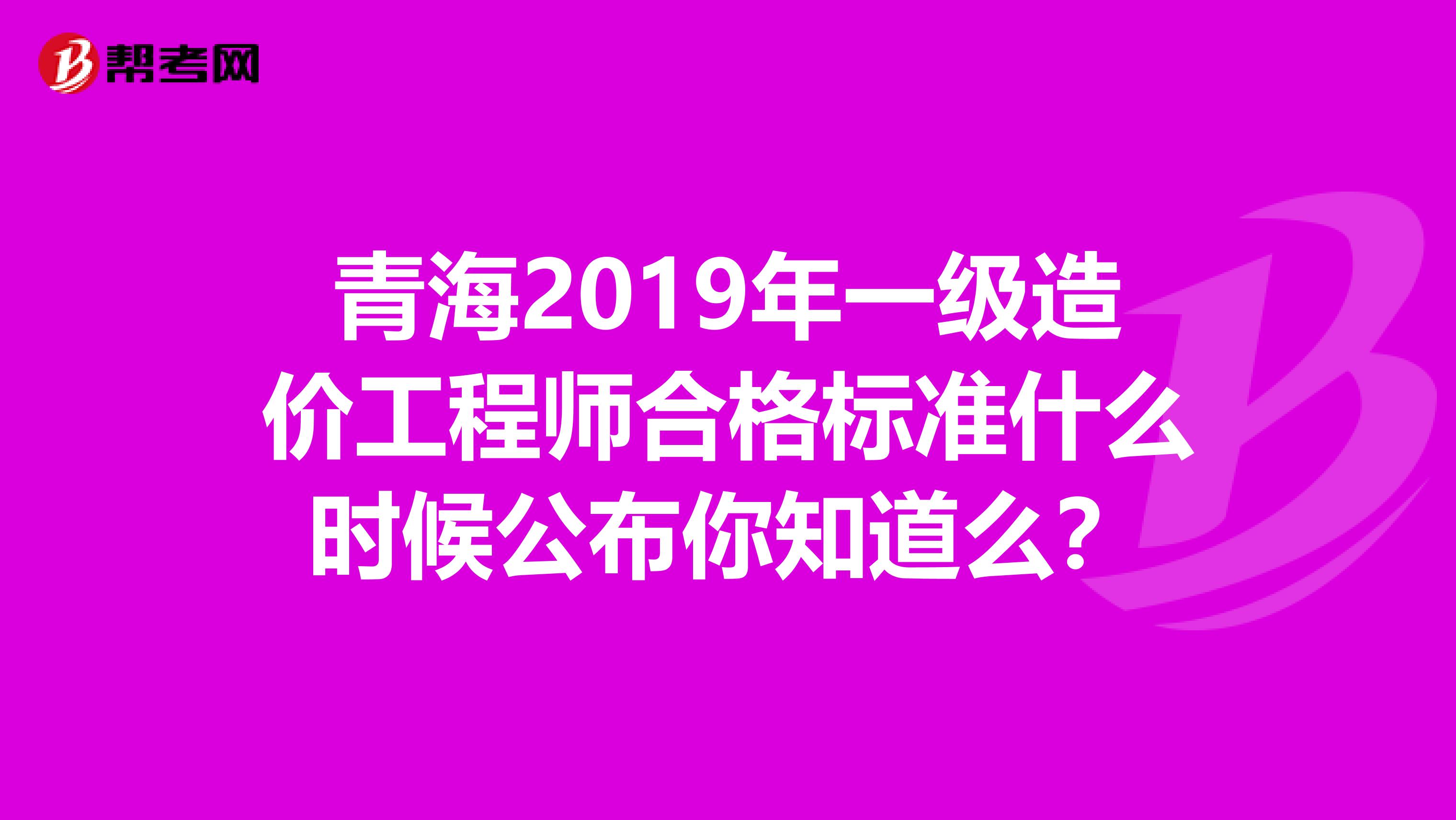 青海2019年一级造价工程师合格标准什么时候公布你知道么？