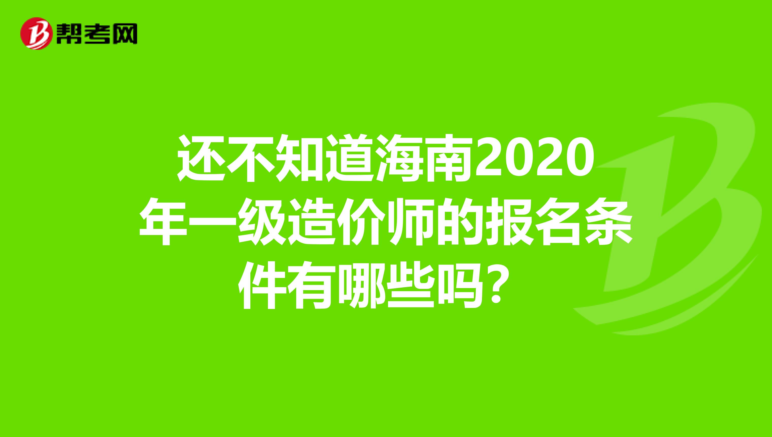 还不知道海南2020年一级造价师的报名条件有哪些吗？