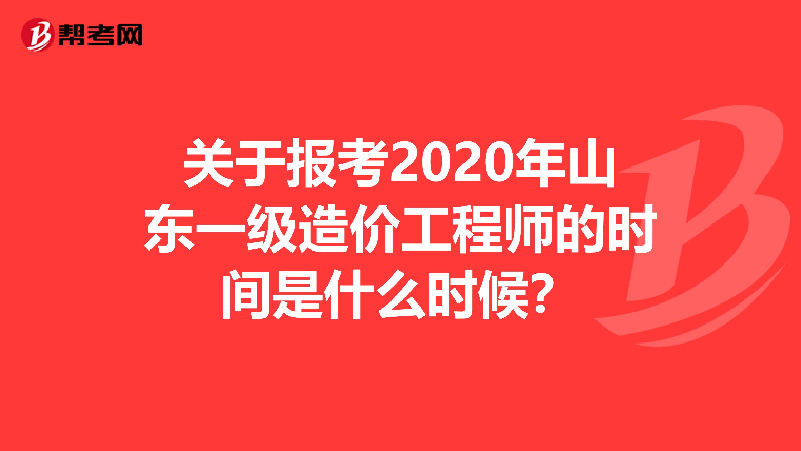 关于报考2020年山东一级造价工程师的时间是什么时候？
