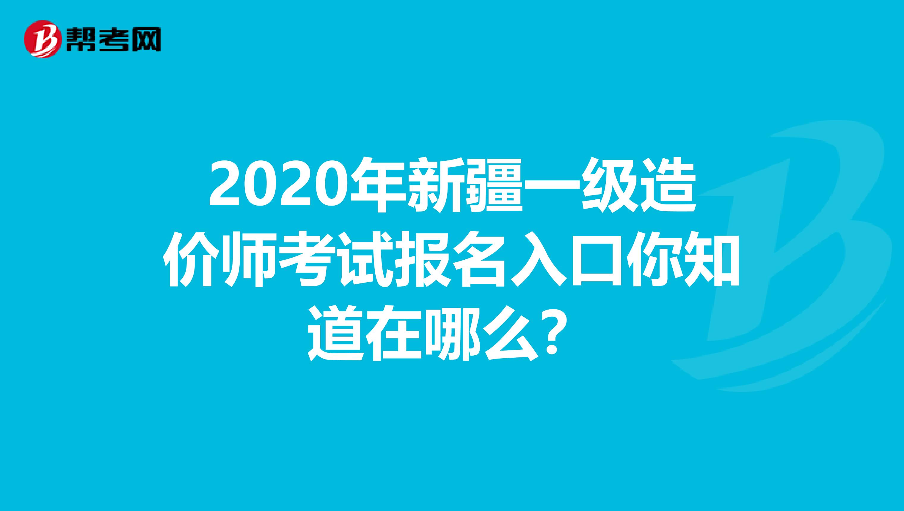 2020年新疆一级造价师考试报名入口你知道在哪么？