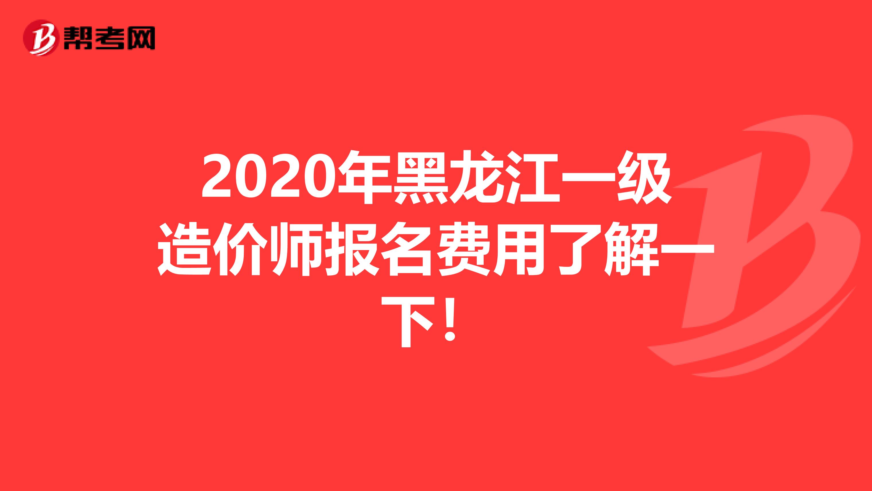 2020年黑龙江一级造价师报名费用了解一下！