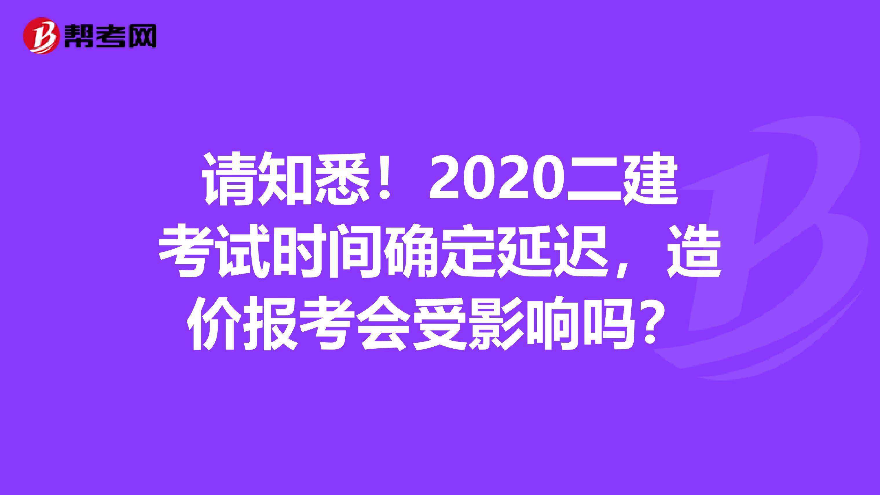 请知悉！2020二建考试时间确定延迟，造价报考会受影响吗？