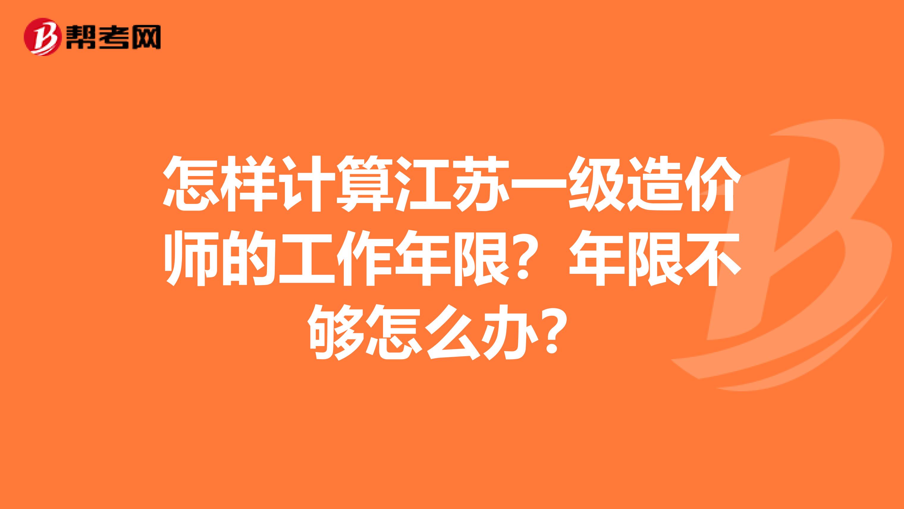 怎样计算江苏一级造价师的工作年限？年限不够怎么办？