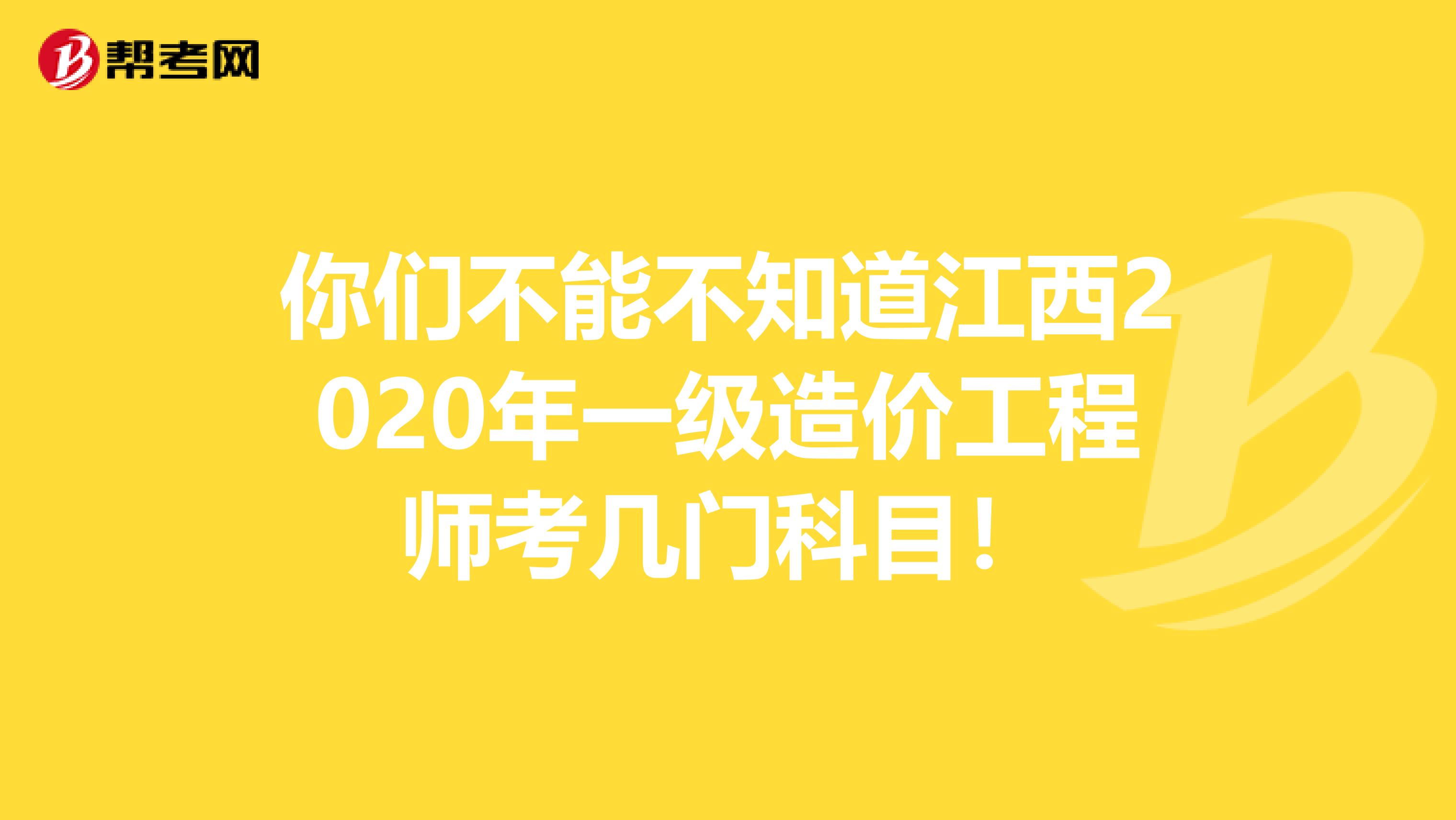 你们不能不知道江西2020年一级造价工程师考几门科目！