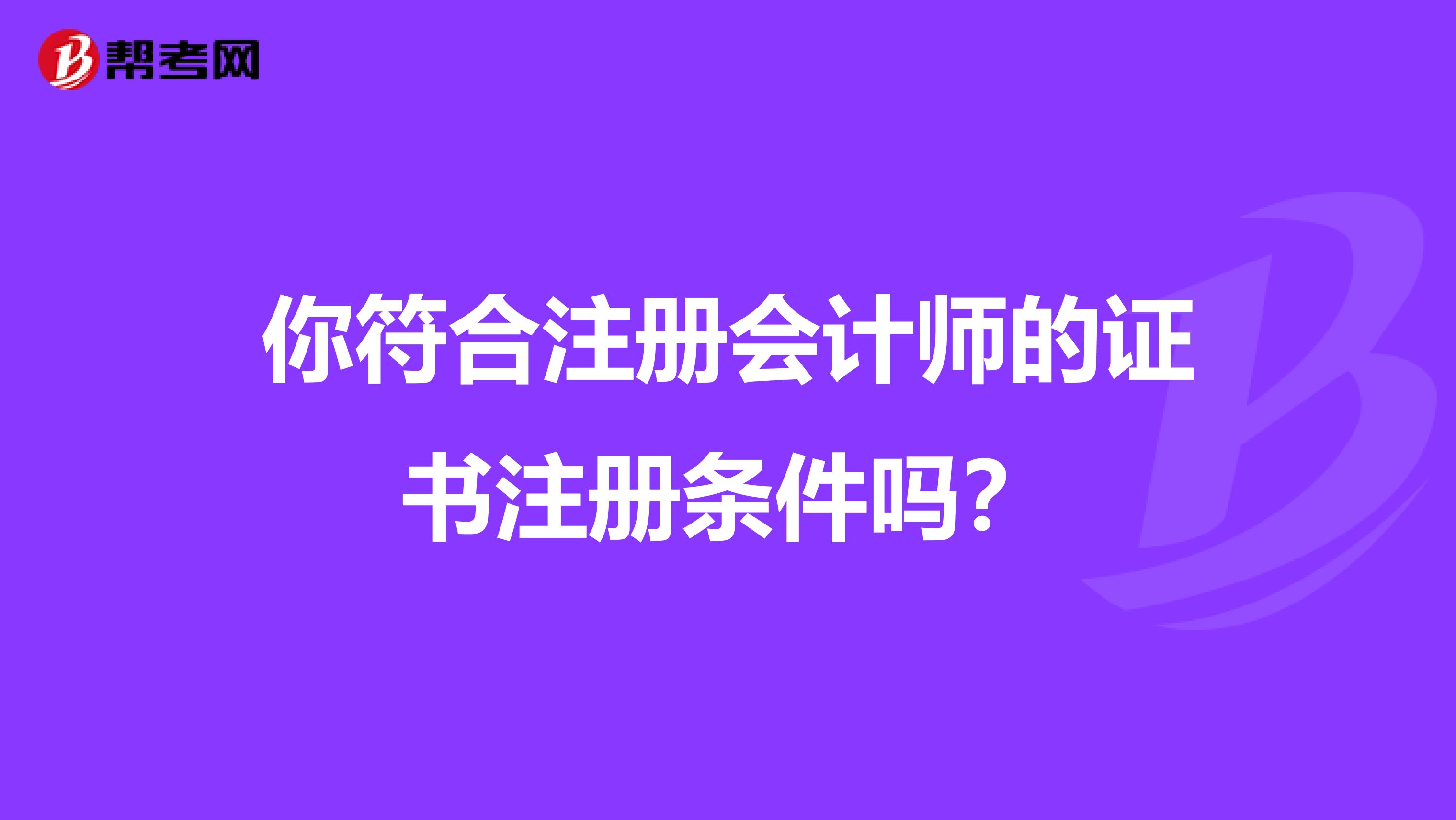 你符合注冊會計師的證書注冊條件嗎？
