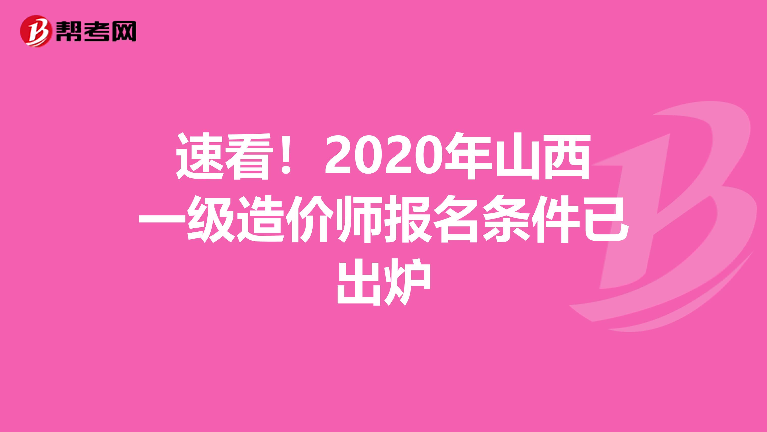 速看！2020年山西一级造价师报名条件已出炉