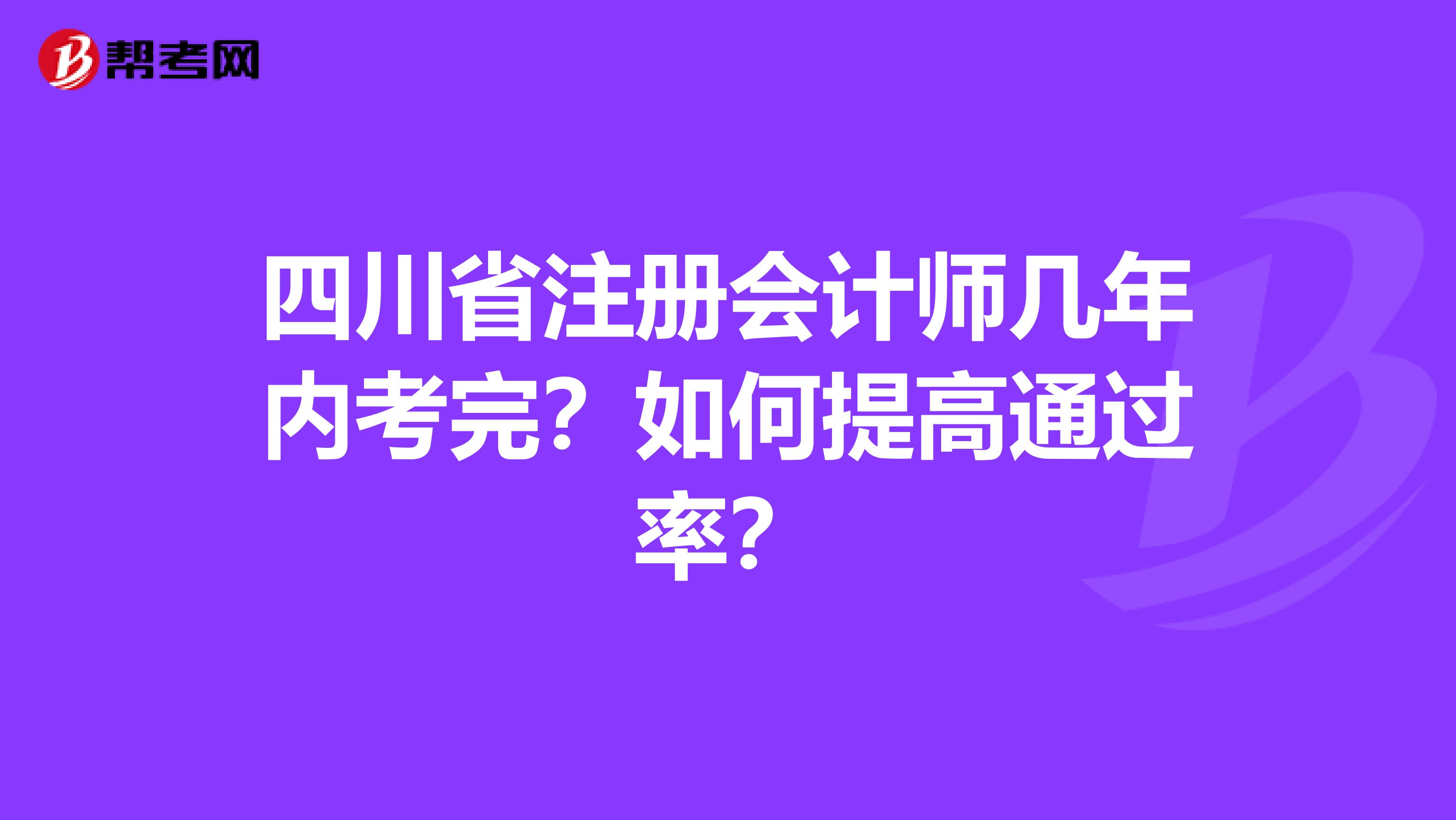 四川省注册会计师几年内考完？如何提高通过率？