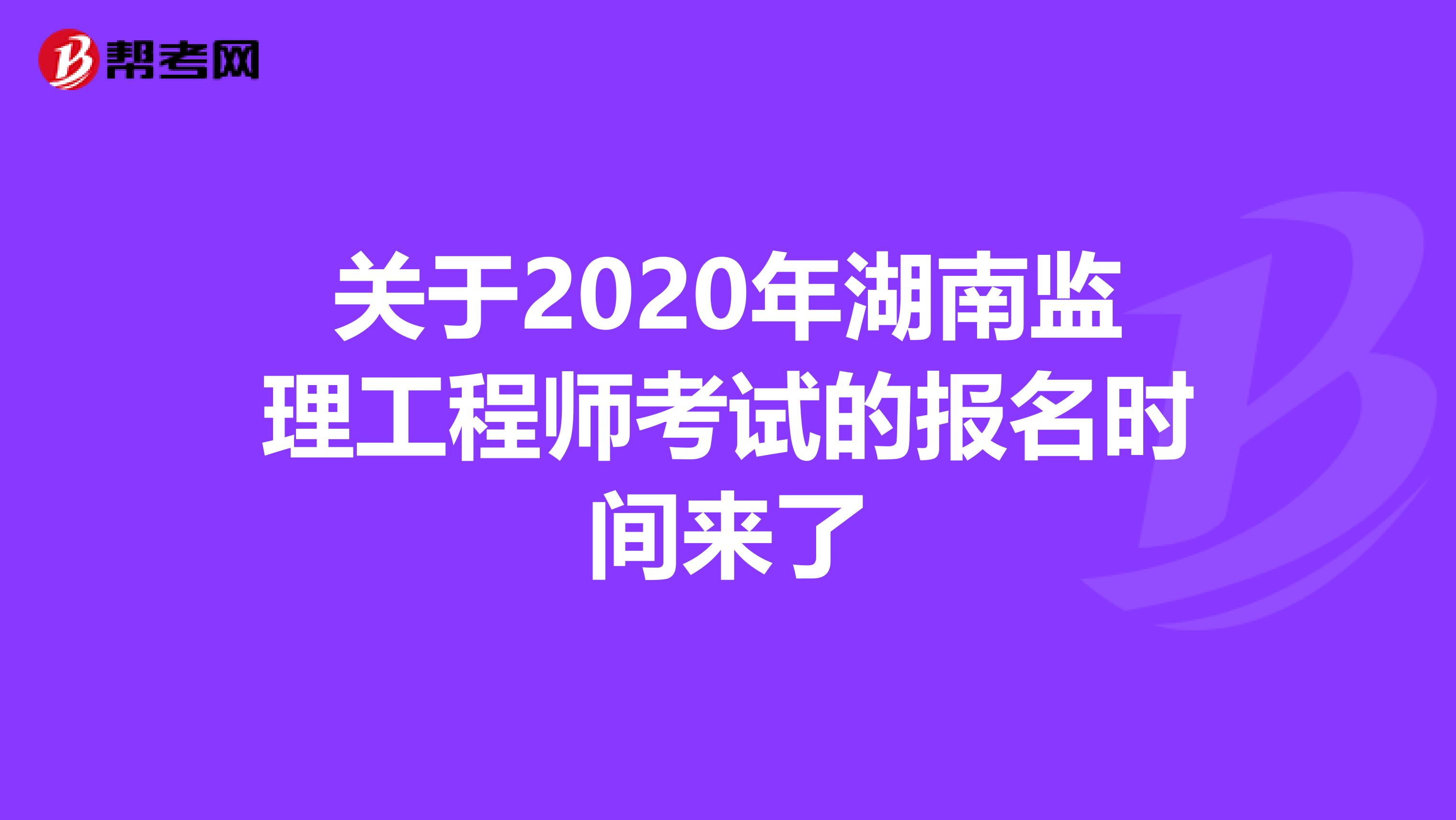 关于2020年湖南监理工程师考试的报名时间来了