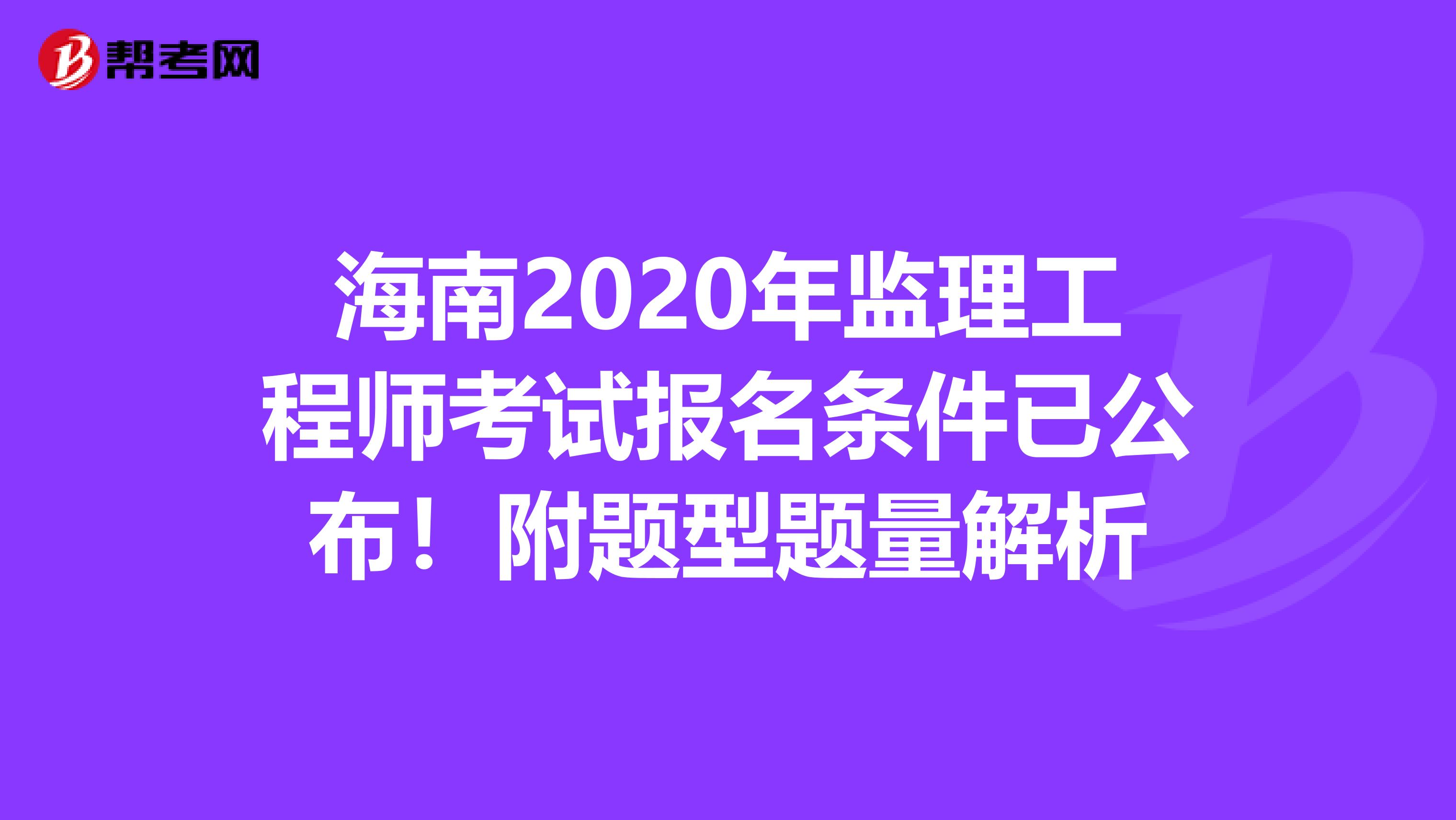 海南2020年监理工程师考试报名条件已公布！附题型题量解析